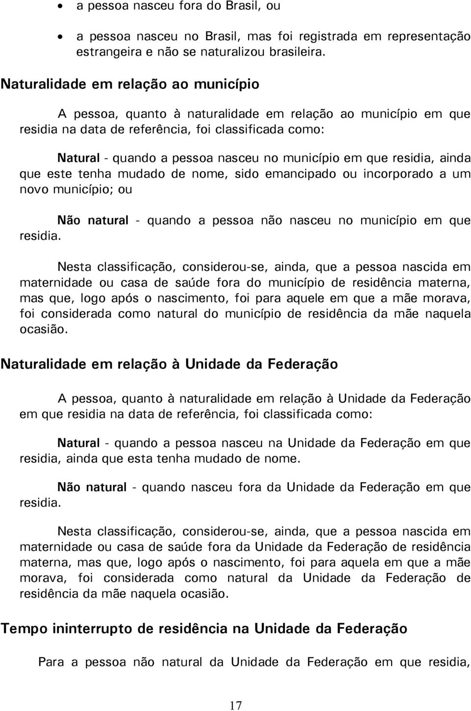 em que residia, ainda que este tenha mudado de nome, sido emancipado ou incorporado a um novo município; ou Não natural - quando a pessoa não nasceu no município em que residia.