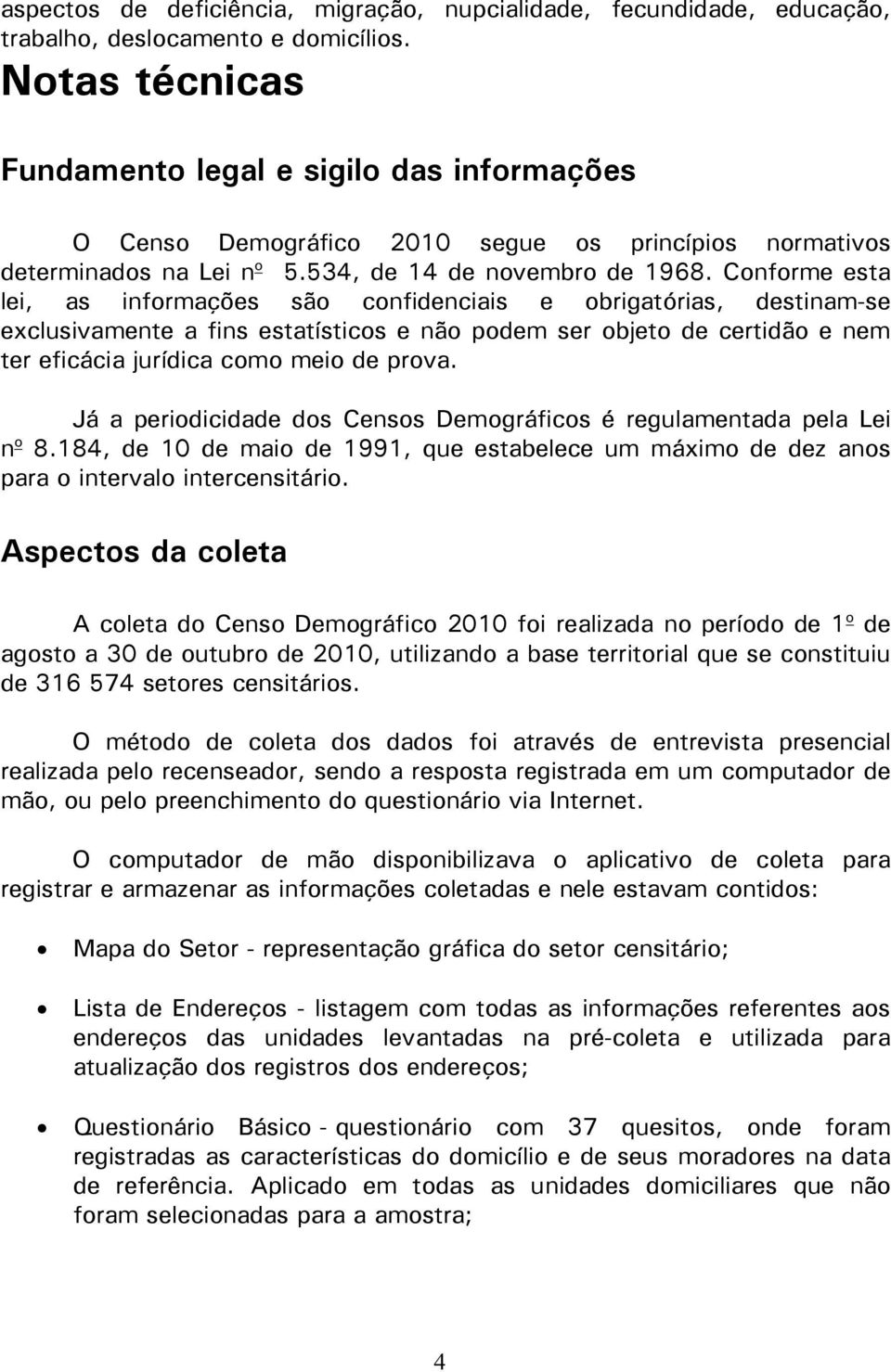 Conforme esta lei, as informações são confidenciais e obrigatórias, destinam-se exclusivamente a fins estatísticos e não podem ser objeto de certidão e nem ter eficácia jurídica como meio de prova.