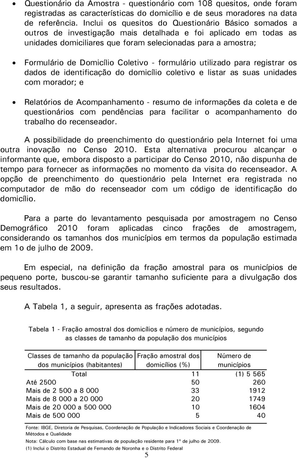 Domicílio Coletivo - formulário utilizado para registrar os dados de identificação do domicílio coletivo e listar as suas unidades com morador; e Relatórios de Acompanhamento - resumo de informações