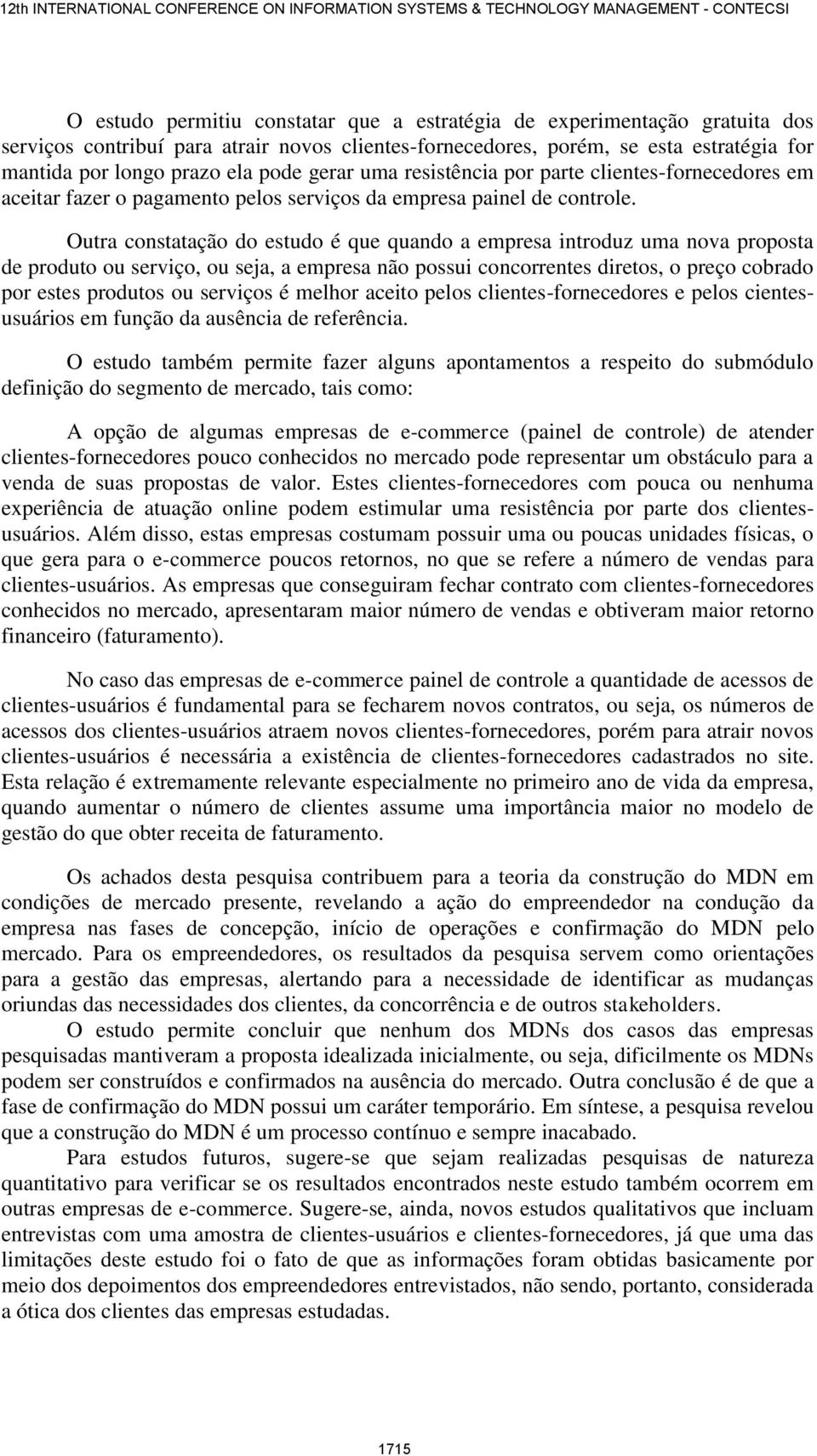 Outra constatação do estudo é que quando a empresa introduz uma nova proposta de produto ou serviço, ou seja, a empresa não possui concorrentes diretos, o preço cobrado por estes produtos ou serviços