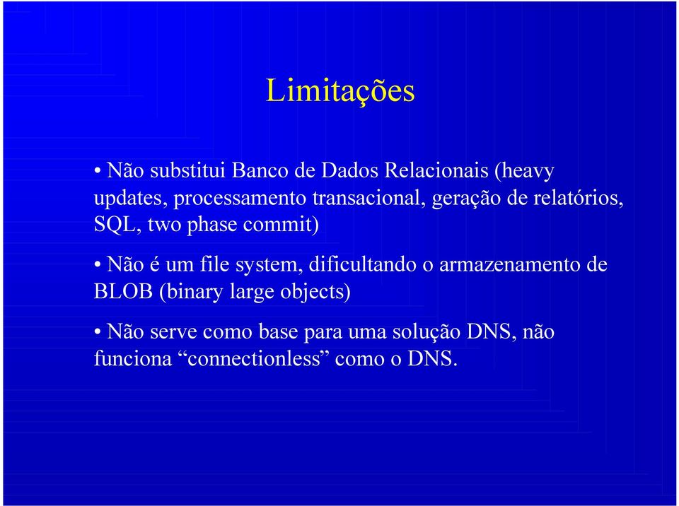 Não é um file system, dificultando o armazenamento de BLOB (binary large