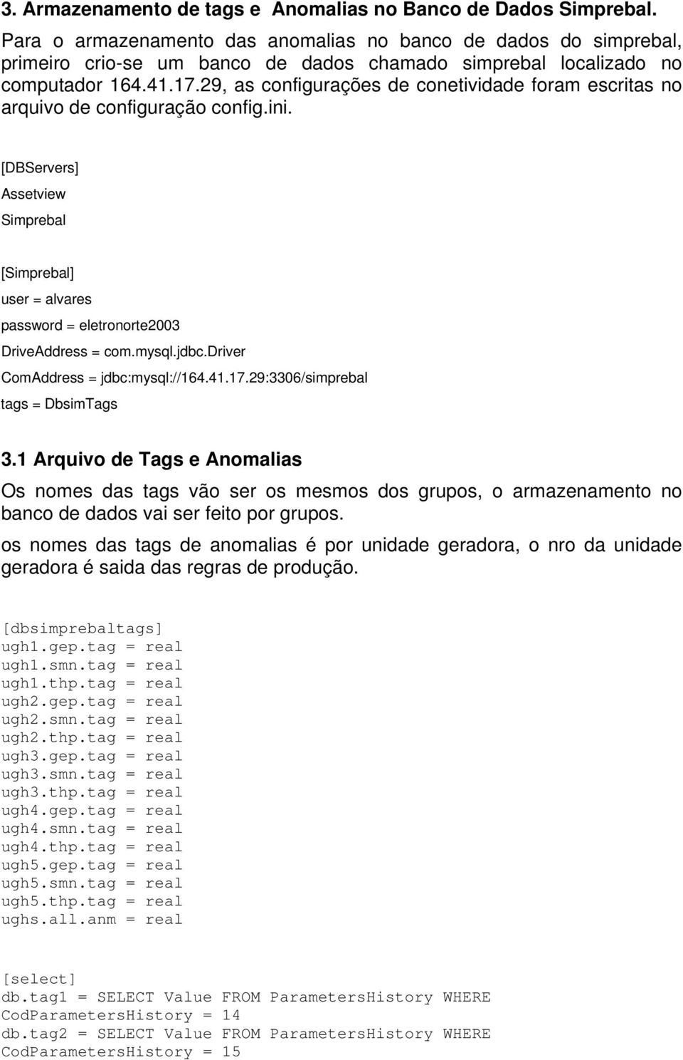 29, as configurações de conetividade foram escritas no arquivo de configuração config.ini. [DBServers] Assetview Simprebal [Simprebal] user = alvares password = eletronorte2003 DriveAddress = com.