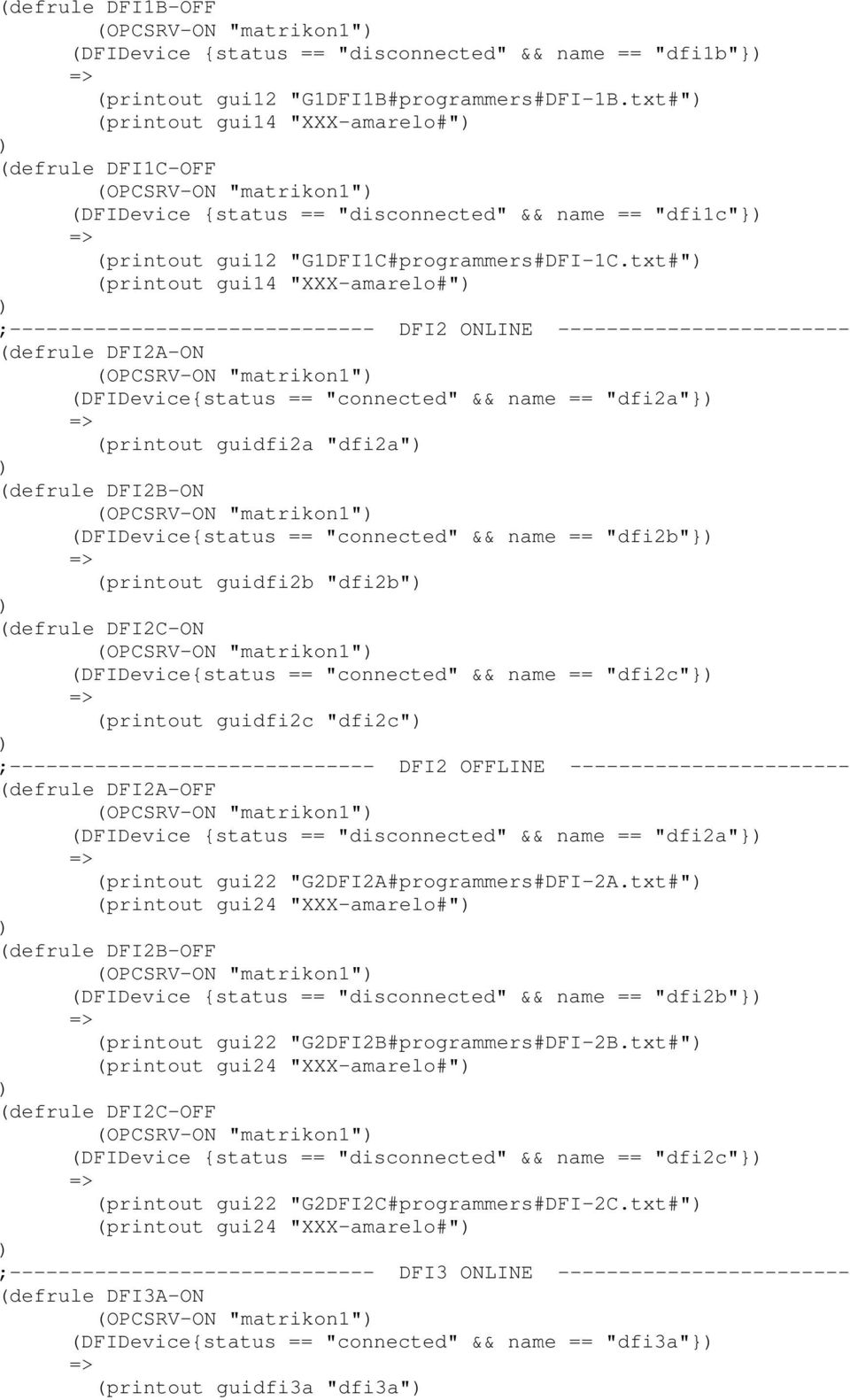 txt#" (printout gui14 "XXX-amarelo#" ;------------------------------ DFI2 ONLINE ------------------------ (defrule DFI2A-ON (OPCSRV-ON "matrikon1" (DFIDevice{status == "connected" && name == "dfi2a"