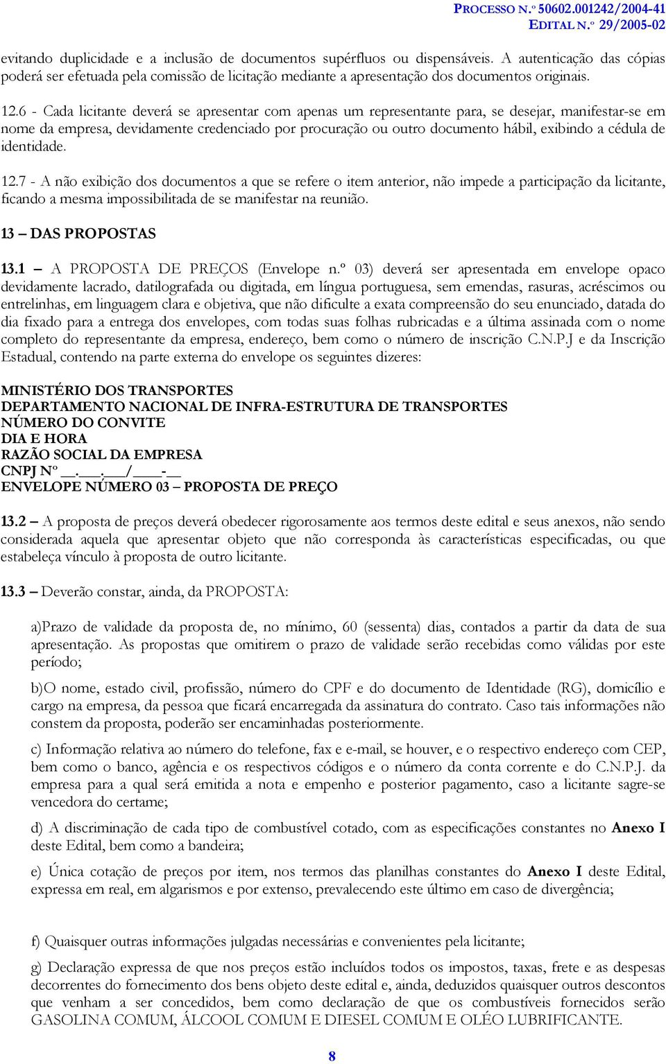 cédula de identidade. 12.7 - A não exibição dos documentos a que se refere o item anterior, não impede a participação da licitante, ficando a mesma impossibilitada de se manifestar na reunião.