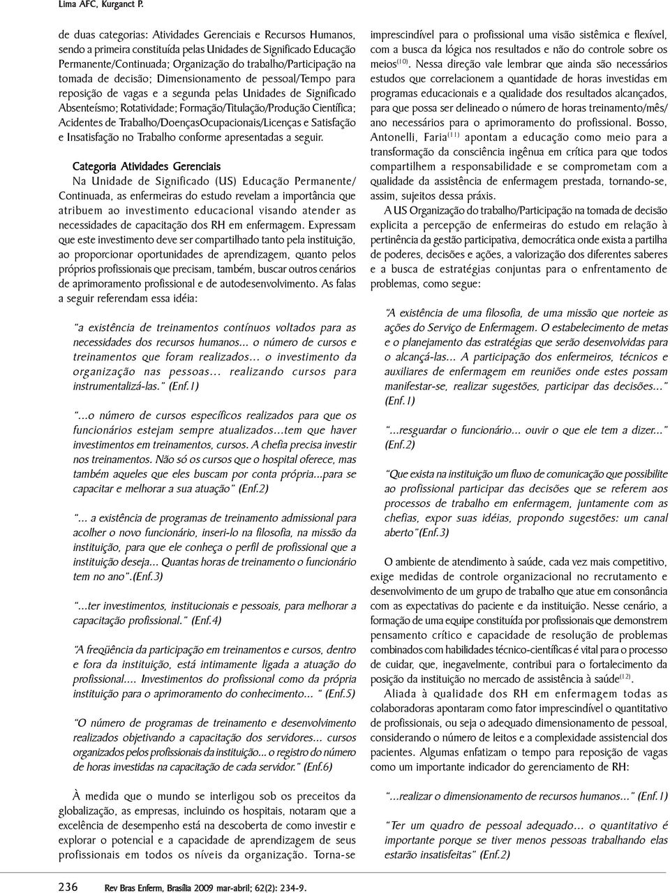 de decisão; Dimensionamento de pessoal/tempo para reposição de vagas e a segunda pelas Unidades de Significado Absenteísmo; Rotatividade; Formação/Titulação/Produção Científica; Acidentes de