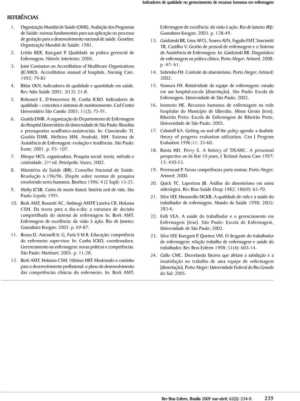 Leitão RER, Kurcgant P. Qualidade na prática gerencial de Enfermagem. Niterói: Intertexto; 2004. 3. Joint Comission on Accreditation of Healthcare Organizations (JCAHO).