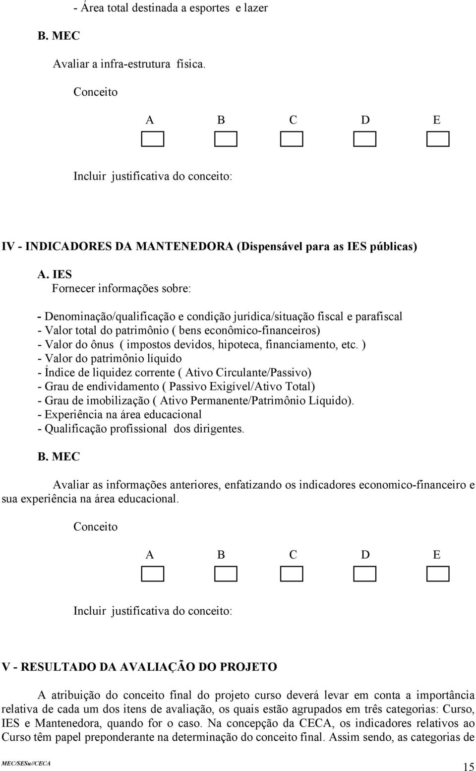 ( bens econômico-financeiros) - Valor do ônus ( impostos devidos, hipoteca, financiamento, etc.