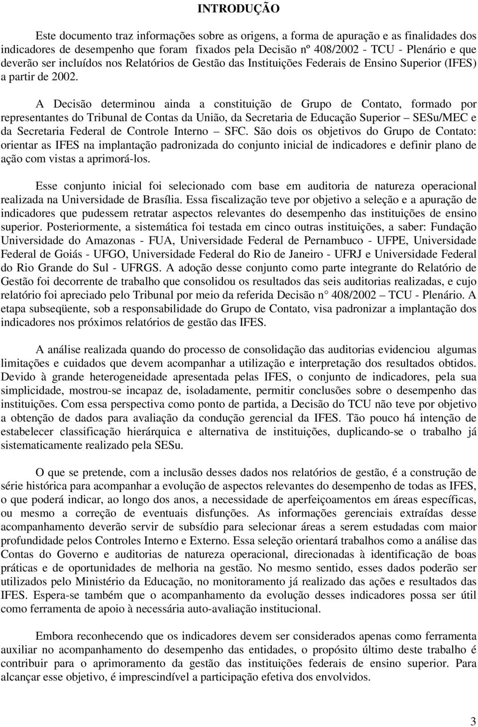 A Decisão determinou ainda a constituição de Grupo de Contato, formado por representantes do Tribunal de Contas da União, da Secretaria de Educação Superior SESu/MEC e da Secretaria Federal de