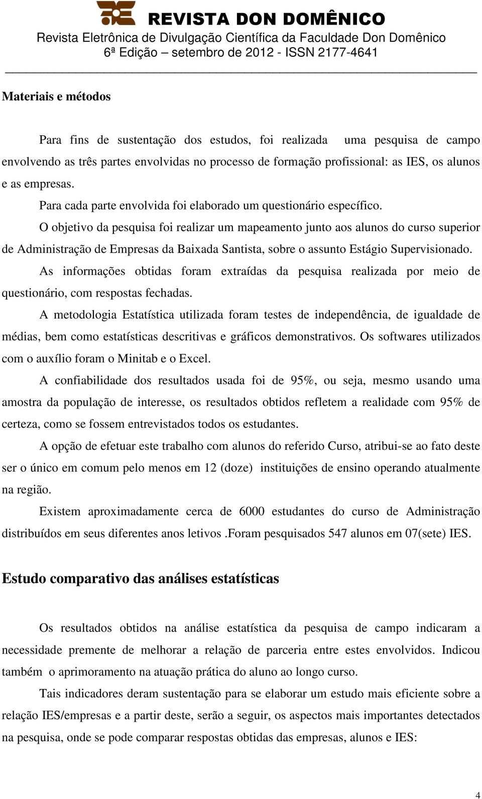 O objetivo da pesquisa foi realizar um mapeamento junto aos alunos do curso superior de Administração de Empresas da Baixada Santista, sobre o assunto Estágio Supervisionado.