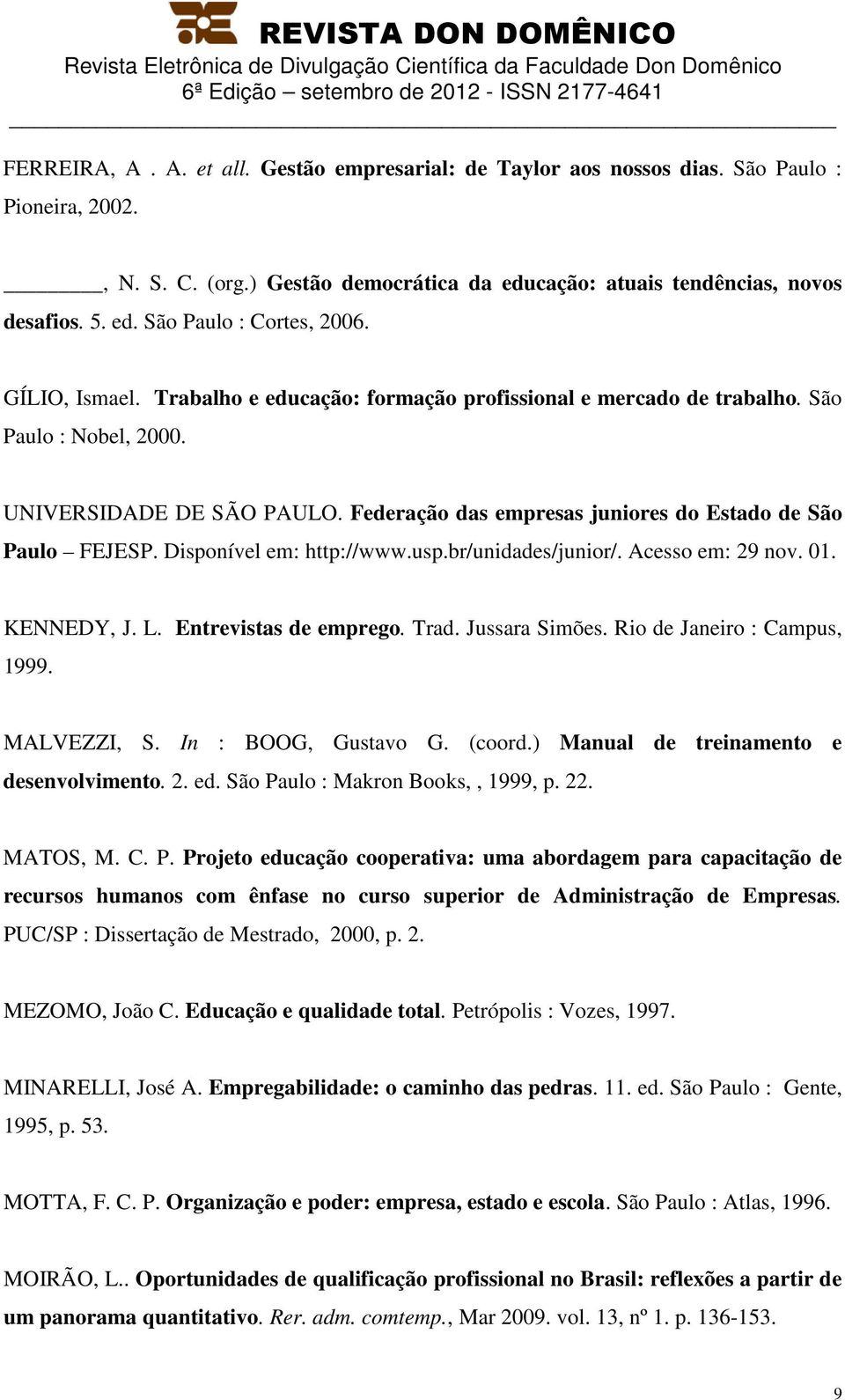 Disponível em: http://www.usp.br/unidades/junior/. Acesso em: 29 nov. 01. KENNEDY, J. L. Entrevistas de emprego. Trad. Jussara Simões. Rio de Janeiro : Campus, 1999. MALVEZZI, S. In : BOOG, Gustavo G.