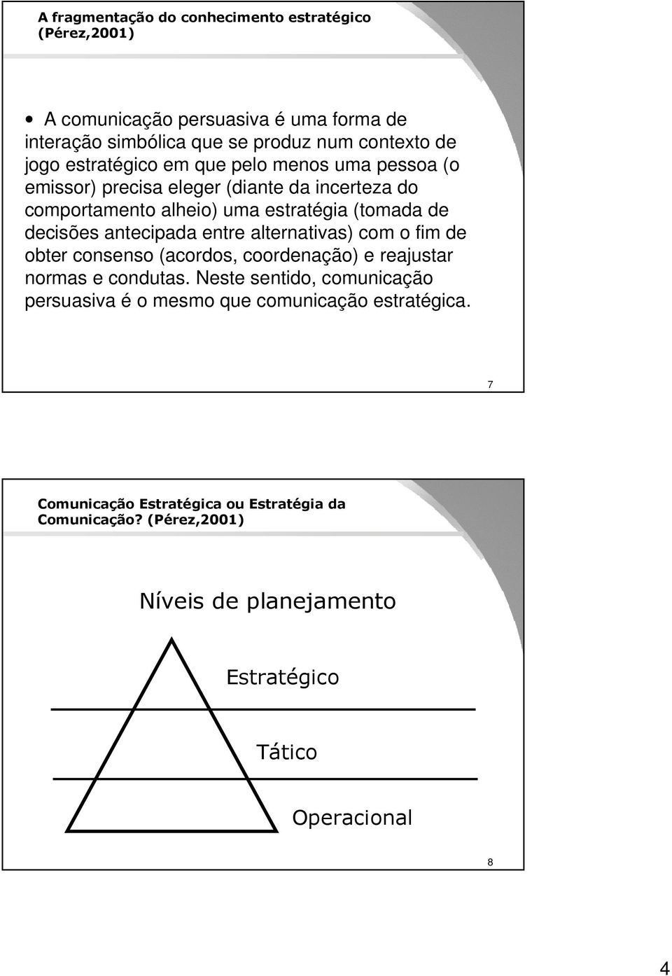 antecipada entre alternativas) com o fim de obter consenso (acordos, coordenação) e reajustar normas e condutas.