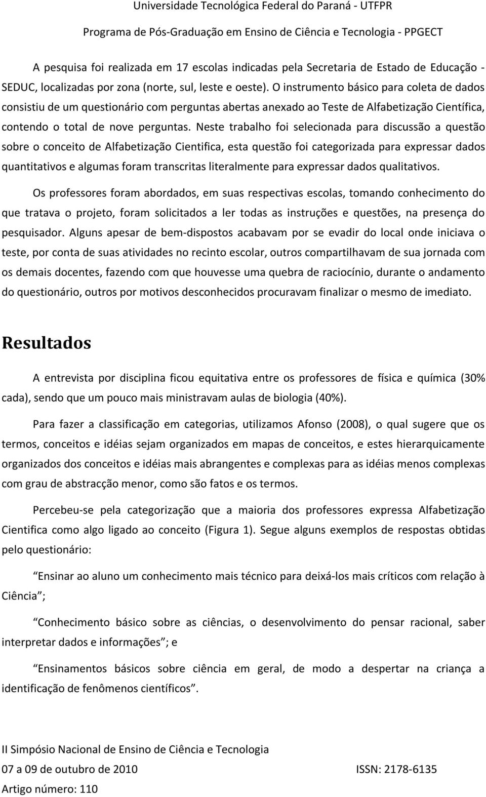 Neste trabalho foi selecionada para discussão a questão sobre o conceito de Alfabetização Cientifica, esta questão foi categorizada para expressar dados quantitativos e algumas foram transcritas