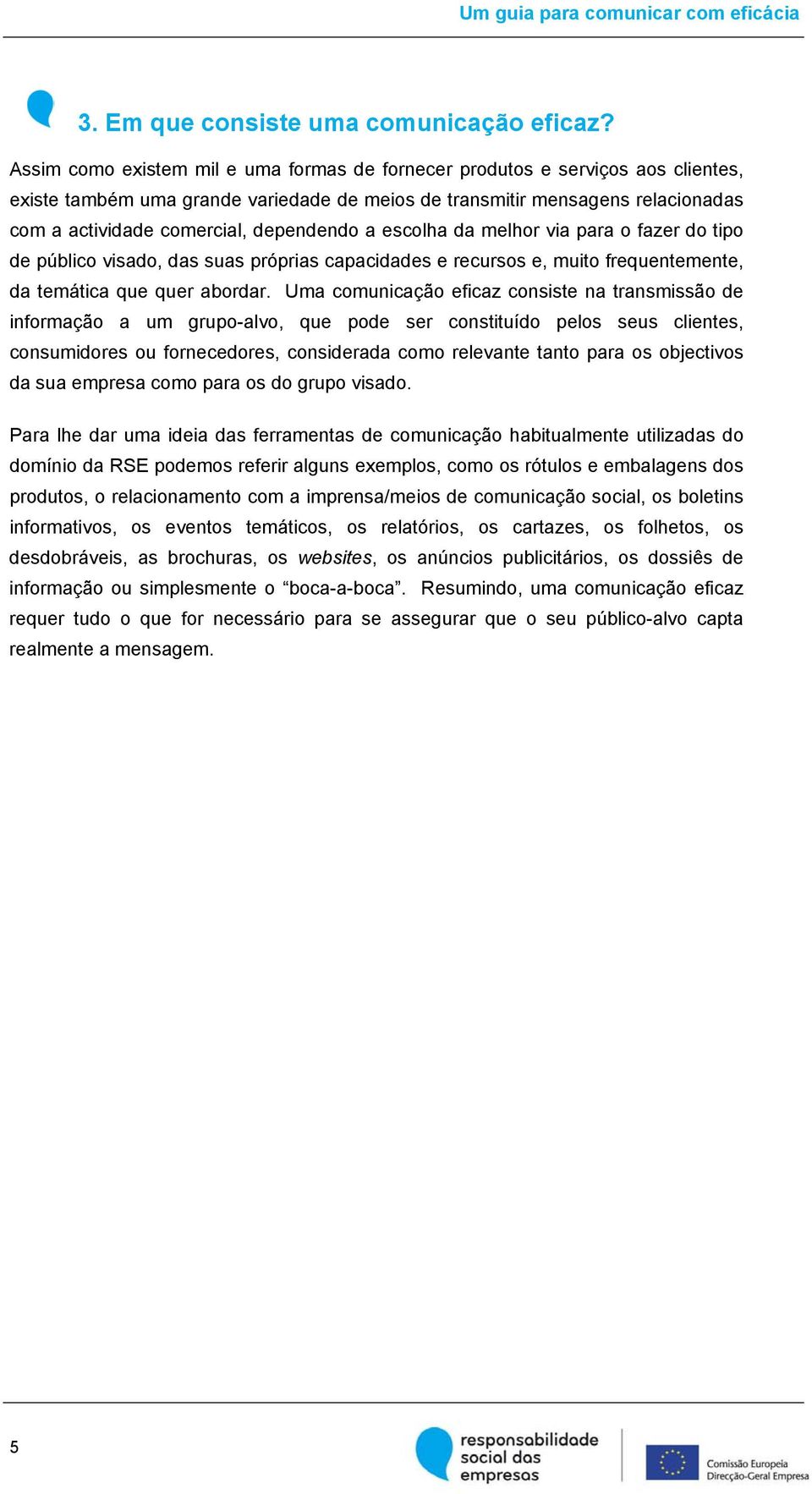 dependendo a escolha da melhor via para o fazer do tipo de público visado, das suas próprias capacidades e recursos e, muito frequentemente, da temática que quer abordar.