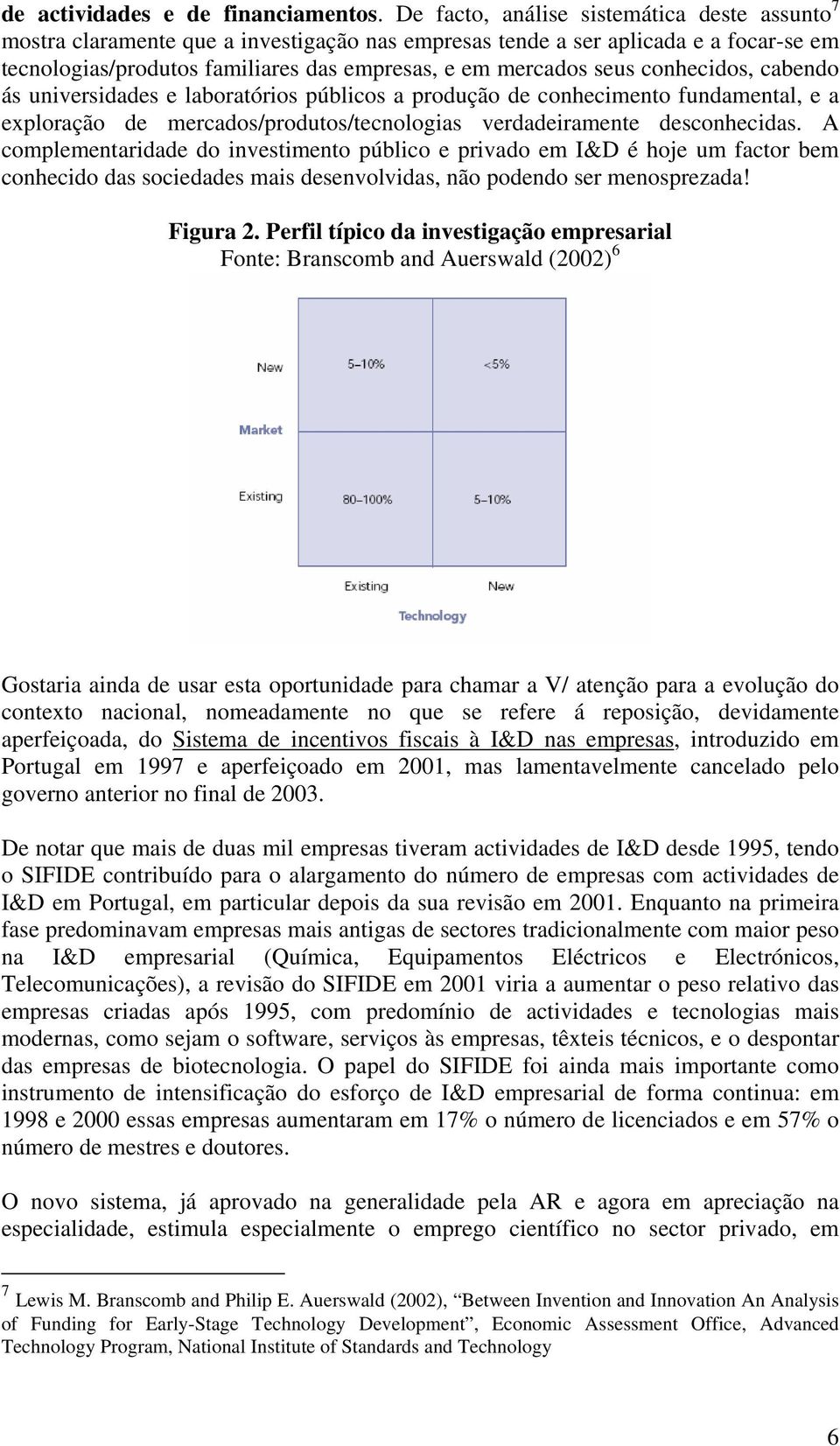 conhecidos, cabendo ás universidades e laboratórios públicos a produção de conhecimento fundamental, e a exploração de mercados/produtos/tecnologias verdadeiramente desconhecidas.