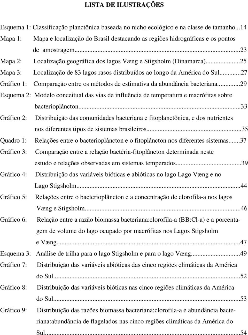 ..25 Mapa 3: Localização de 83 lagos rasos distribuídos ao longo da América do Sul...27 Gráfico 1: Comparação entre os métodos de estimativa da abundância bacteriana.