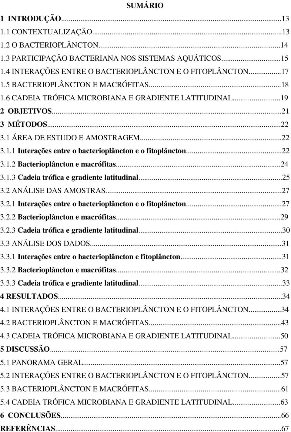 ..22 3.1.2 Bacterioplâncton e macrófitas...24 3.1.3 Cadeia trófica e gradiente latitudinal...25 3.2 ANÁLISE DAS AMOSTRAS...27 3.2.1 Interações entre o bacterioplâncton e o fitoplâncton...27 3.2.2 Bacterioplâncton e macrófitas...29 3.