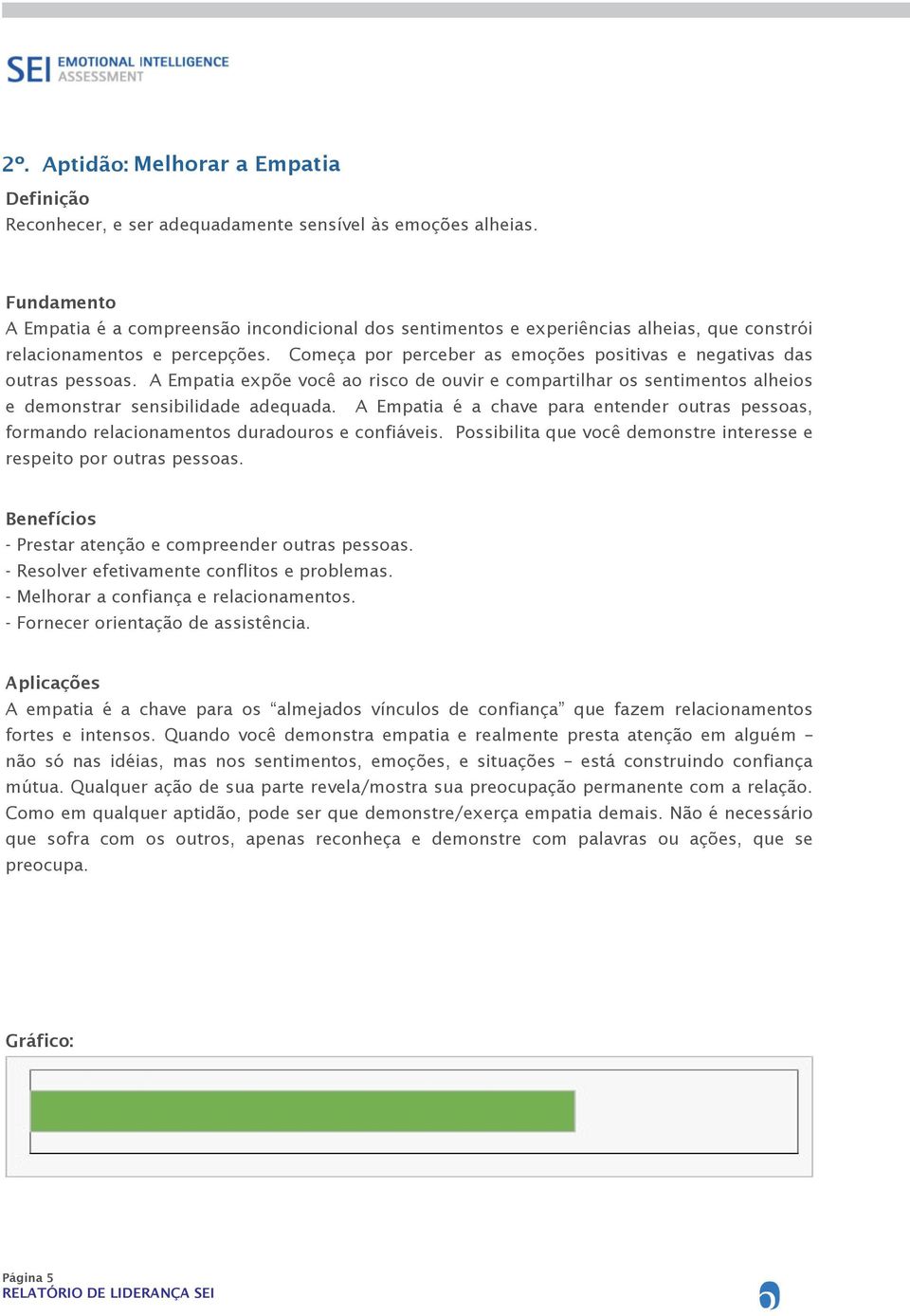 Começa por perceber as emoções positivas e negativas das outras pessoas. A Empatia expõe você ao risco de ouvir e compartilhar os sentimentos alheios e demonstrar sensibilidade adequada.