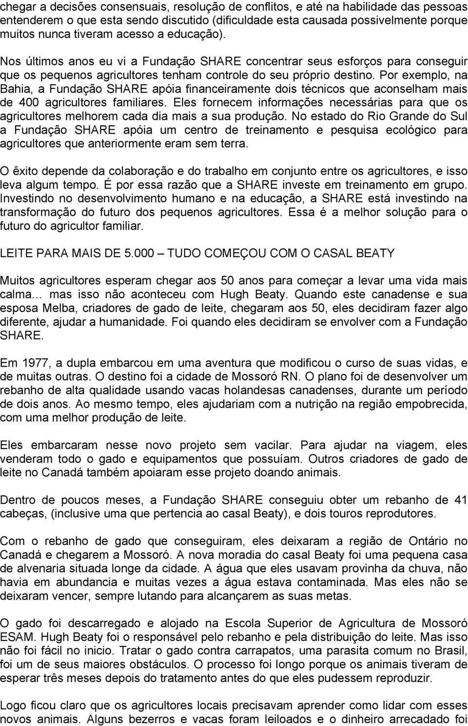 Por exemplo, na Bahia, a Fundação SHARE apóia financeiramente dois técnicos que aconselham mais de 400 agricultores familiares.