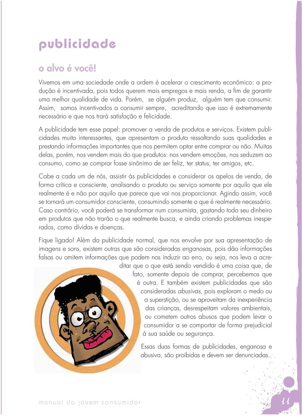 Porém, se alguém produz, alguém tem que consumir. assim, somos incentivados a consumir sempre, acreditando que isso é extremamente necessário e que nos trará satisfação e felicidade.