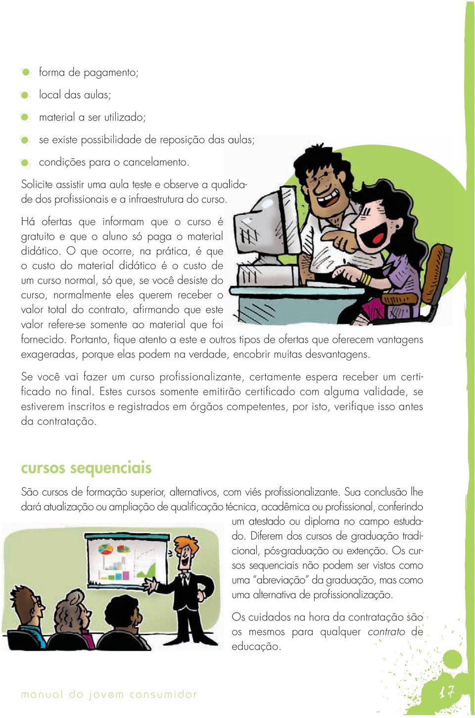 o que ocorre, na prática, é que o custo do material didático é o custo de um curso normal, só que, se você desiste do curso, normalmente eles querem receber o valor total do contrato, afi rmando que