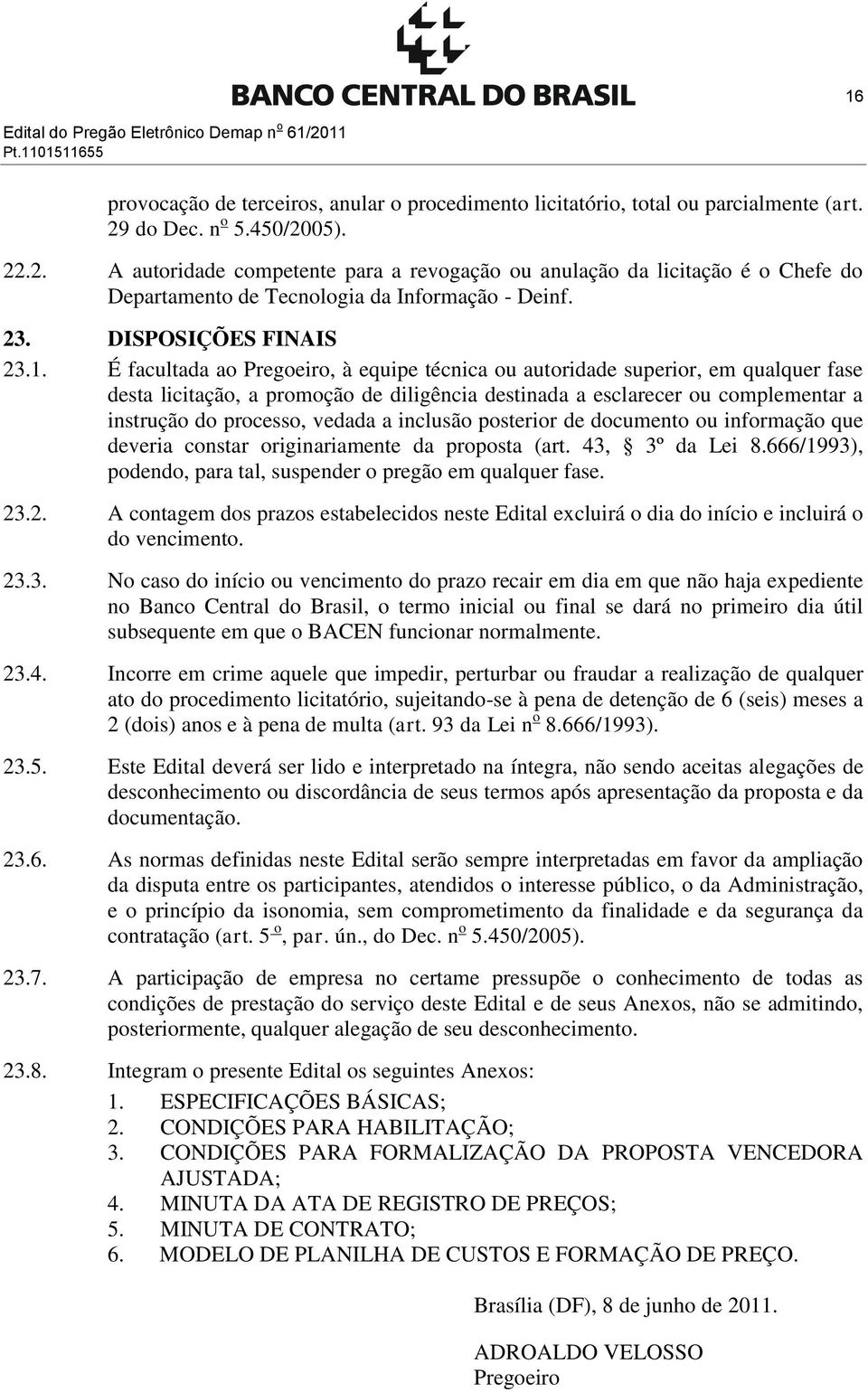 É facultada ao Pregoeiro, à equipe técnica ou autoridade superior, em qualquer fase desta licitação, a promoção de diligência destinada a esclarecer ou complementar a instrução do processo, vedada a