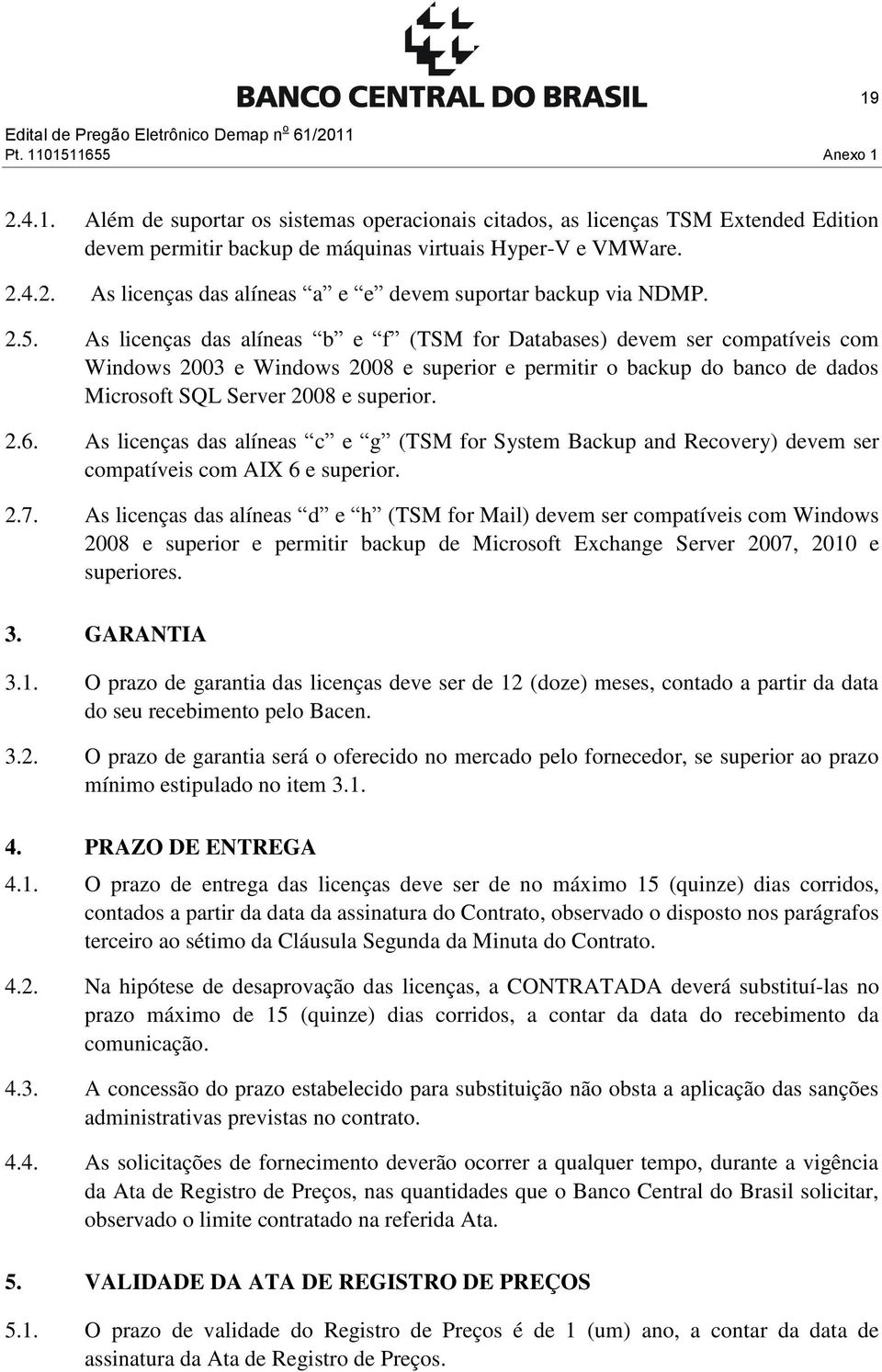 As licenças das alíneas c e g (TSM for System Backup and Recovery) devem ser compatíveis com AIX 6 e superior. 2.7.