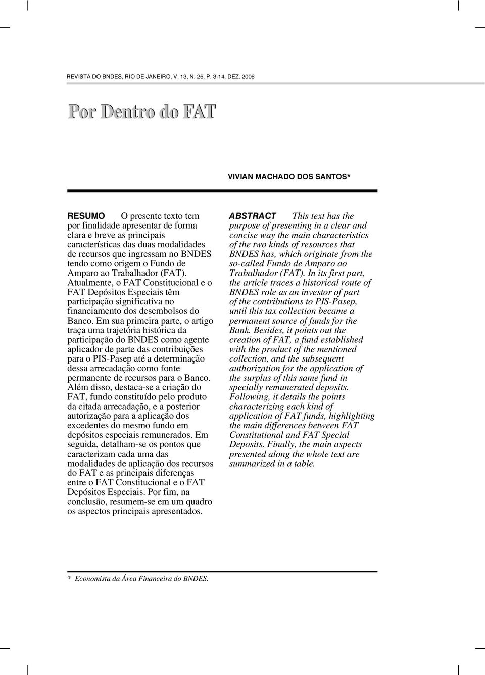 tendo como origem o Fundo de Amparo ao Trabalhador (FAT). Atualmente, o FAT Constitucional e o FAT Depósitos Especiais têm participação significativa no financiamento dos desembolsos do Banco.