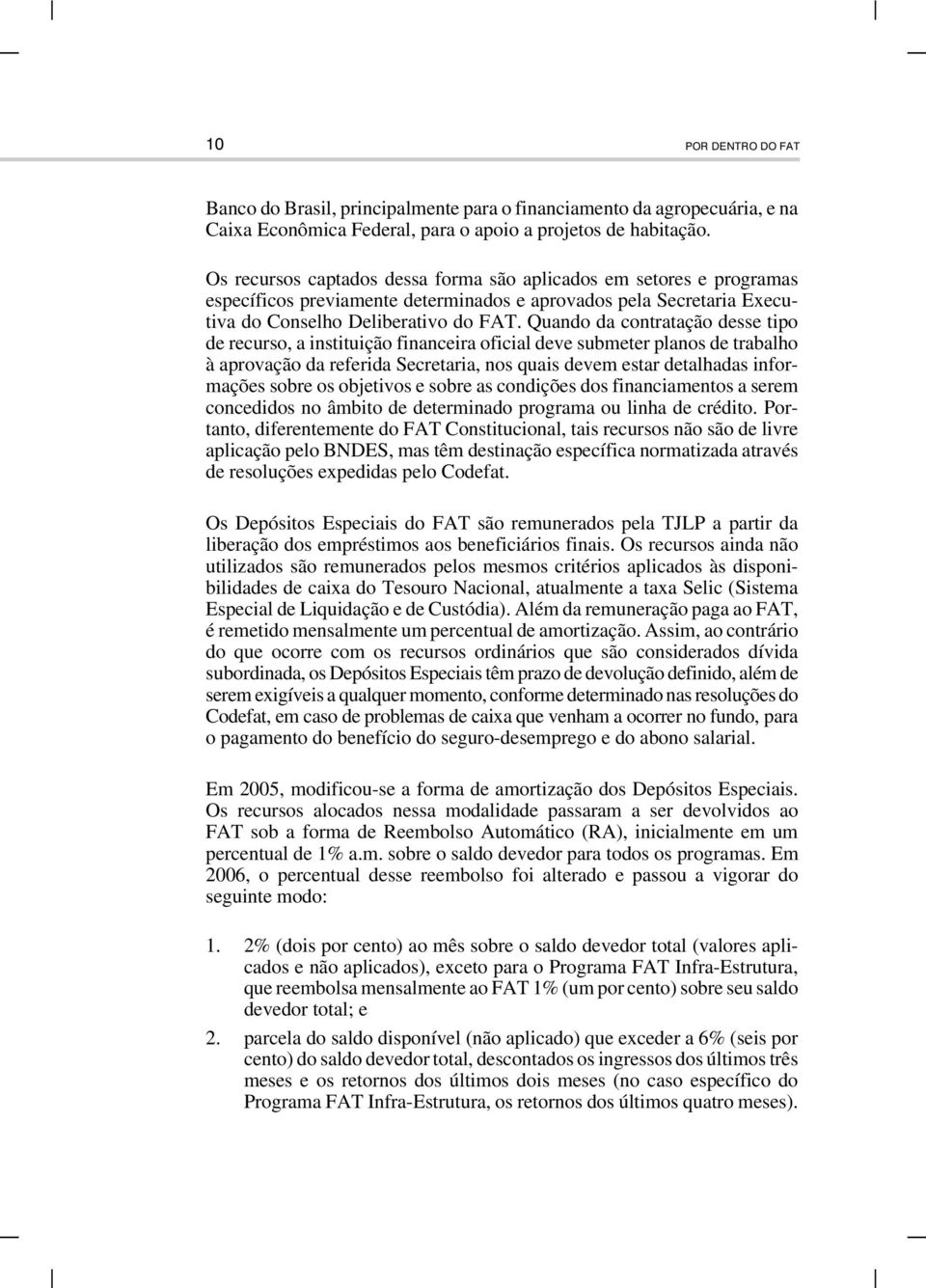 Quando da contratação desse tipo de recurso, a instituição financeira oficial deve submeter planos de trabalho à aprovação da referida Secretaria, nos quais devem estar detalhadas informações sobre