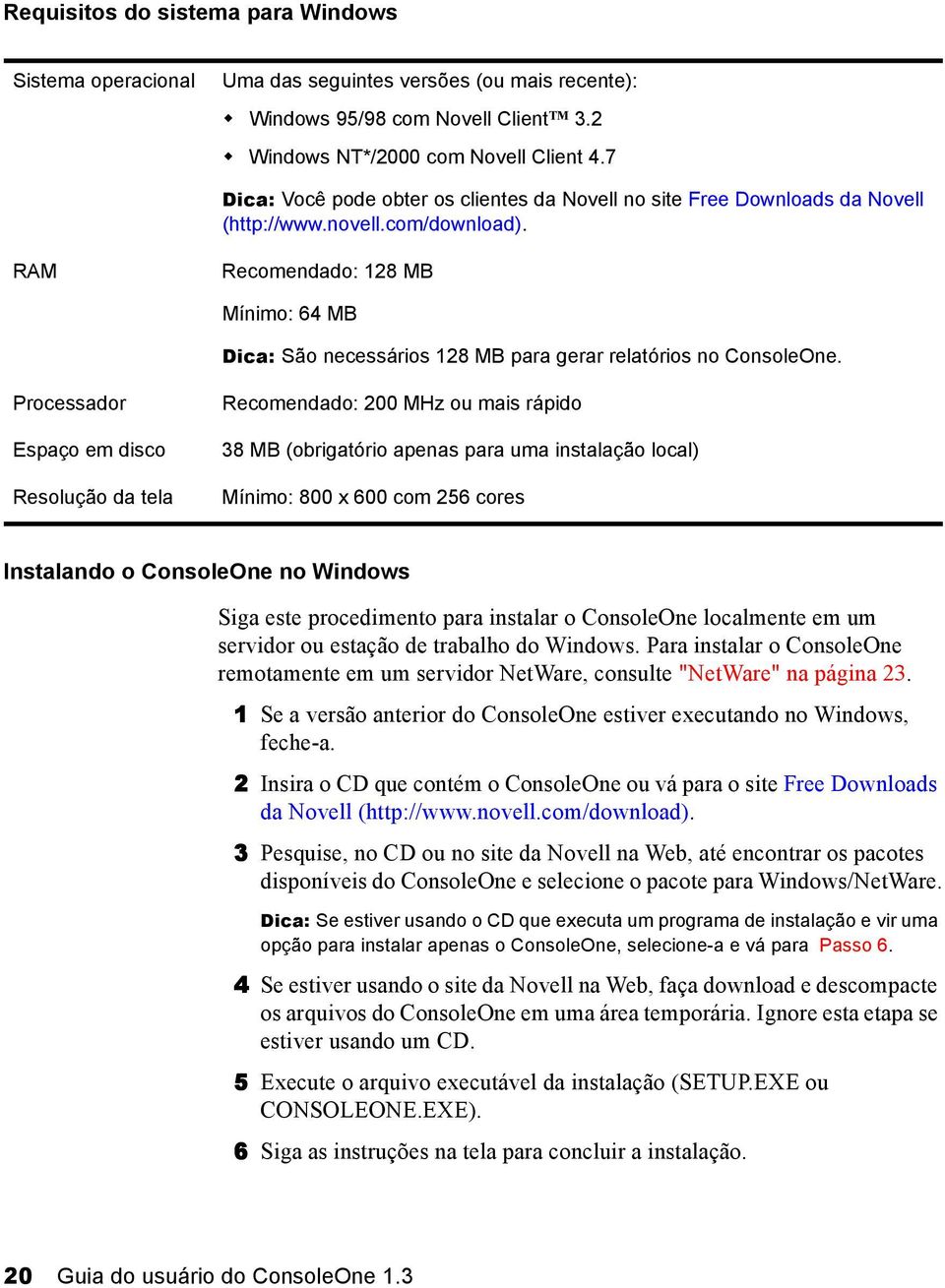 RAM Recomendado: 128 MB Mínimo: 64 MB Dica: São necessários 128 MB para gerar relatórios no ConsoleOne.