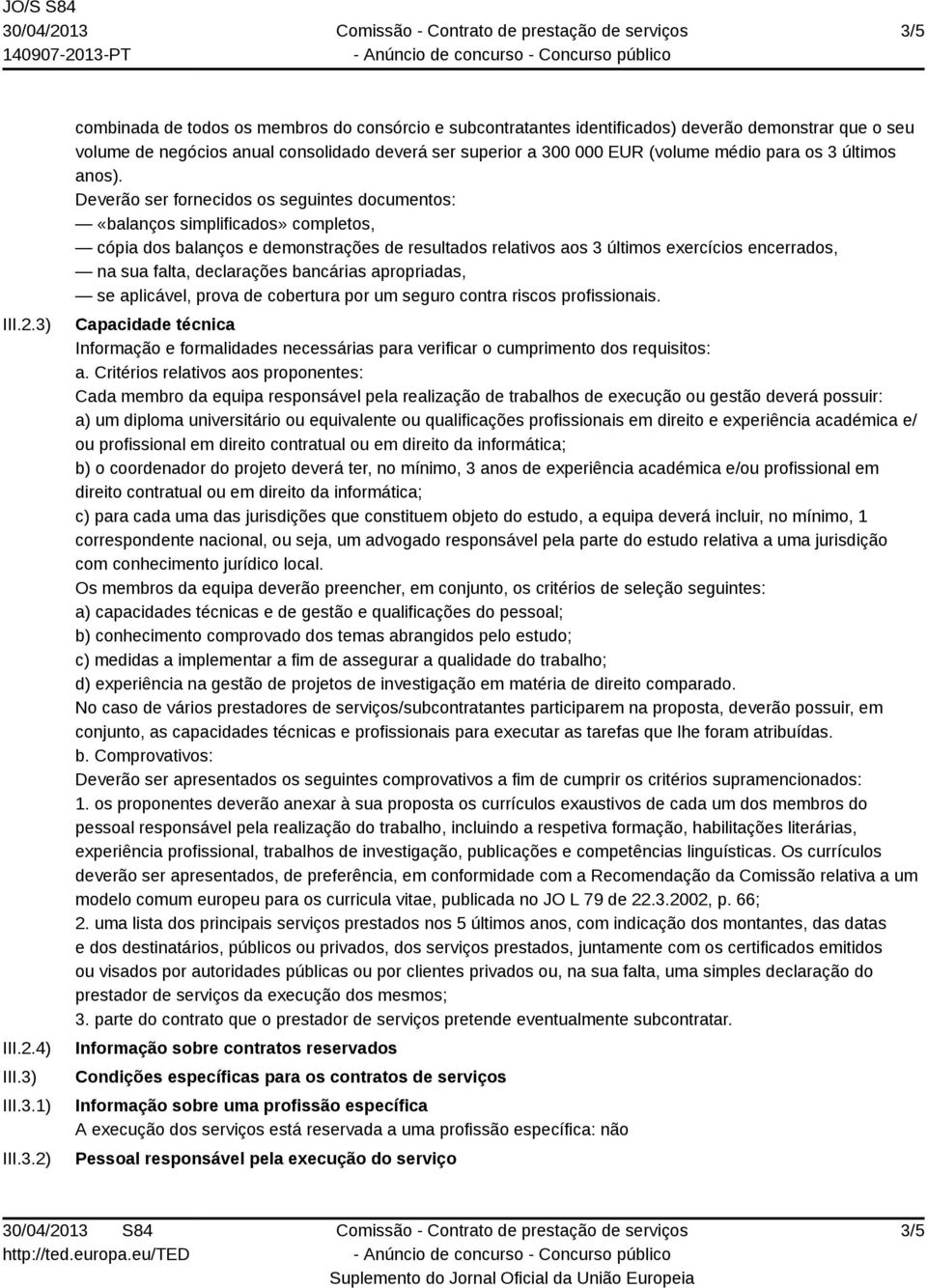 Deverão ser fornecidos os seguintes documentos: «balanços simplificados» completos, cópia dos balanços e demonstrações de resultados relativos aos 3 últimos exercícios encerrados, na sua falta,