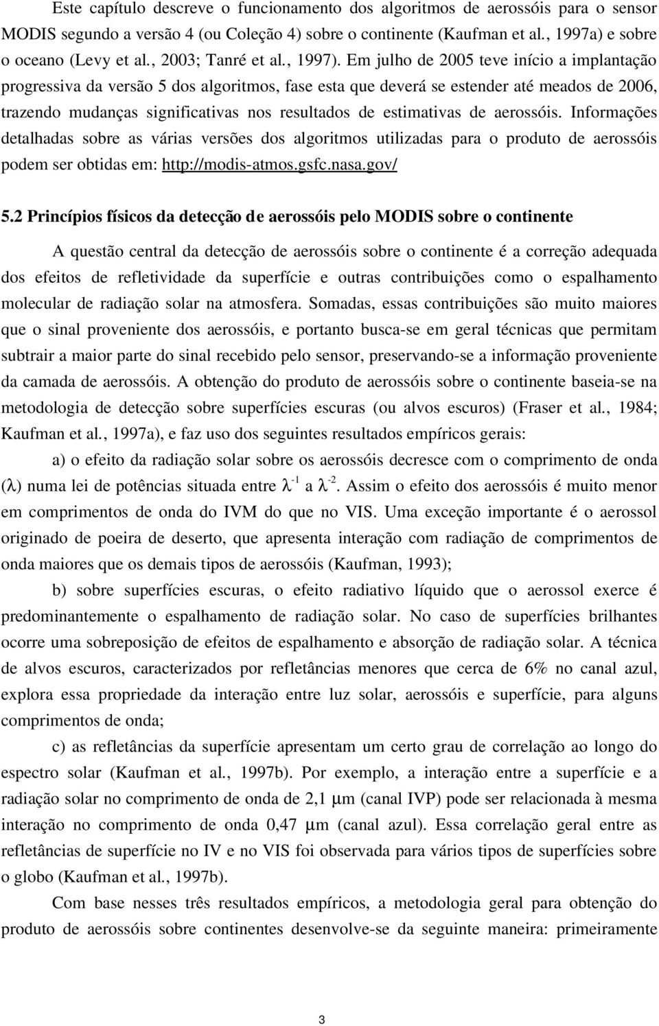 Em julho de 2005 teve início a implantação progressiva da versão 5 dos algoritmos, fase esta que deverá se estender até meados de 2006, trazendo mudanças significativas nos resultados de estimativas