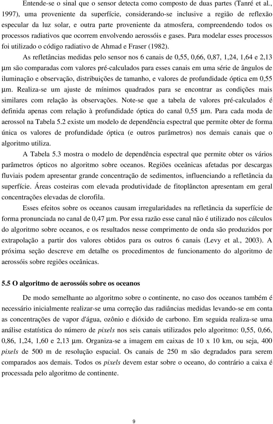 ocorrem envolvendo aerossóis e gases. Para modelar esses processos foi utilizado o código radiativo de Ahmad e Fraser (1982).