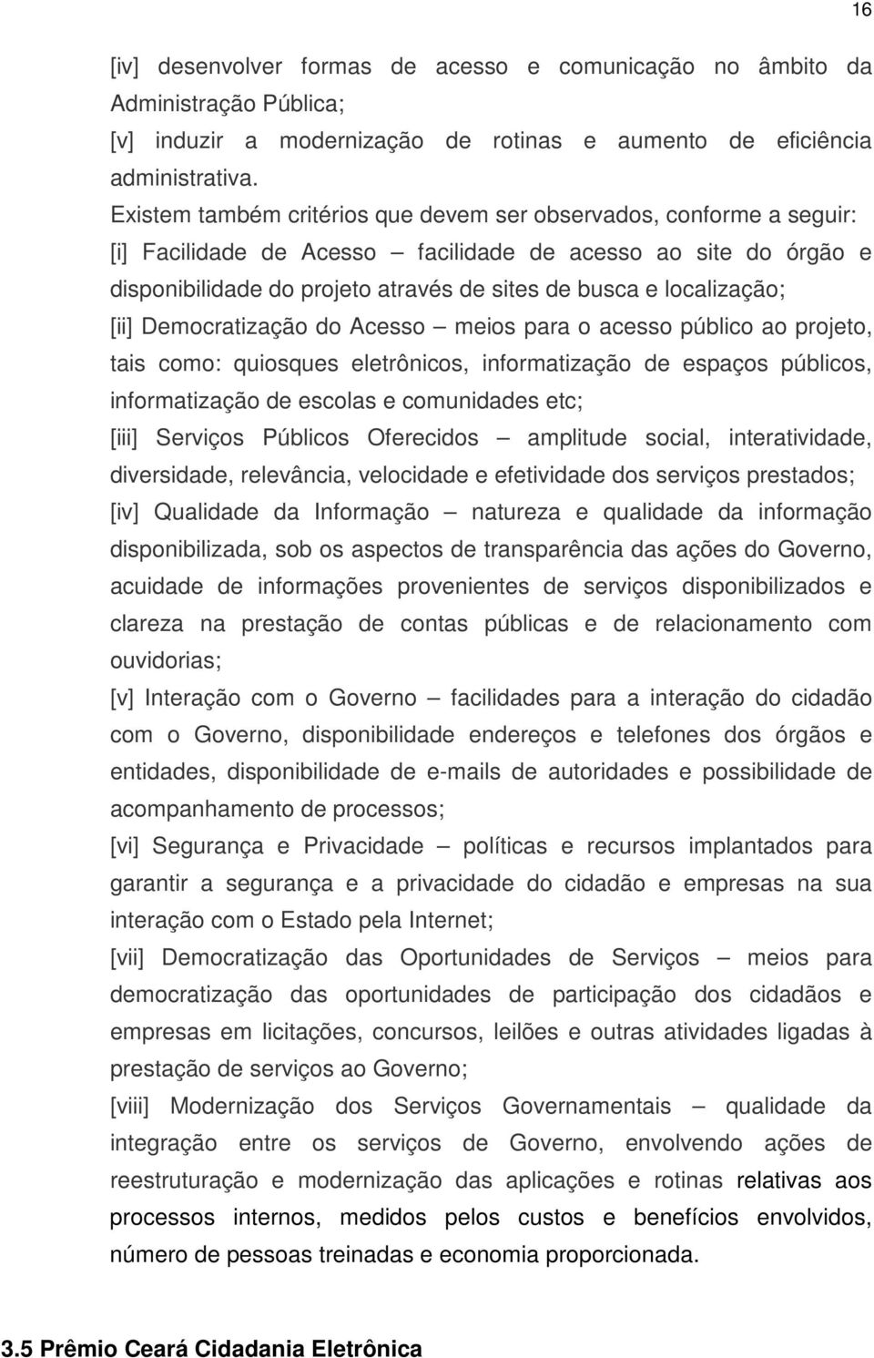 localização; [ii] Democratização do Acesso meios para o acesso público ao projeto, tais como: quiosques eletrônicos, informatização de espaços públicos, informatização de escolas e comunidades etc;