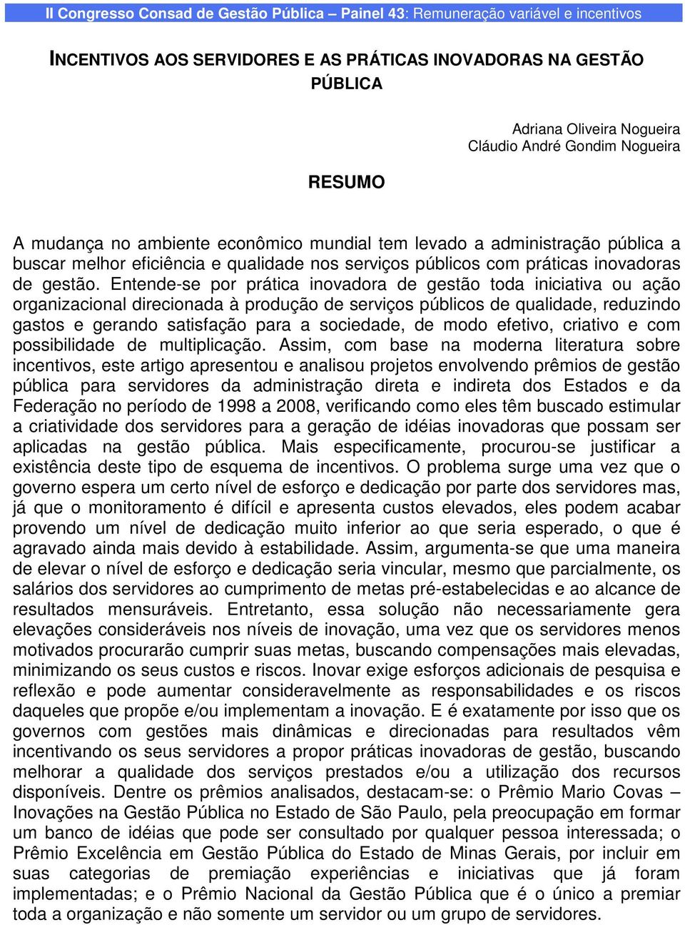 Entende-se por prática inovadora de gestão toda iniciativa ou ação organizacional direcionada à produção de serviços públicos de qualidade, reduzindo gastos e gerando satisfação para a sociedade, de