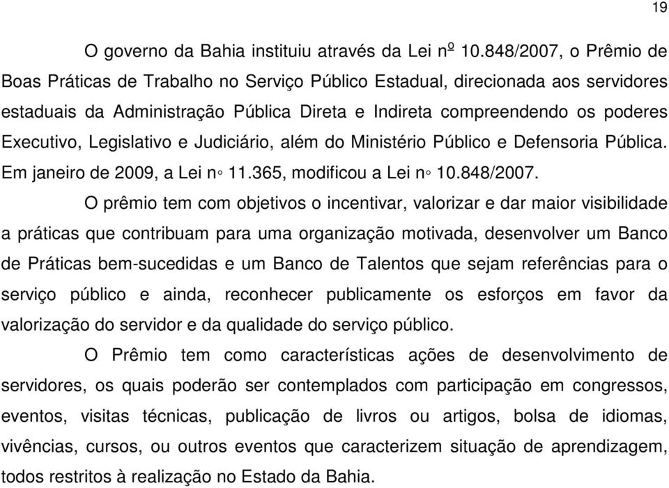 Legislativo e Judiciário, além do Ministério Público e Defensoria Pública. Em janeiro de 2009, a Lei n 11.365, modificou a Lei n 10.848/2007.