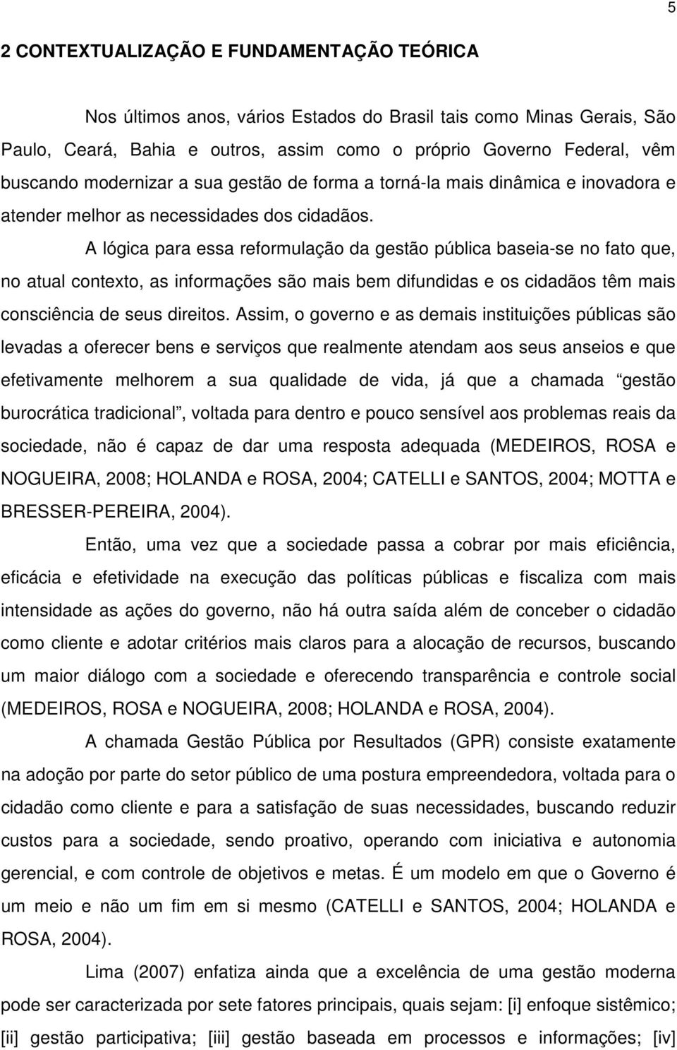 A lógica para essa reformulação da gestão pública baseia-se no fato que, no atual contexto, as informações são mais bem difundidas e os cidadãos têm mais consciência de seus direitos.