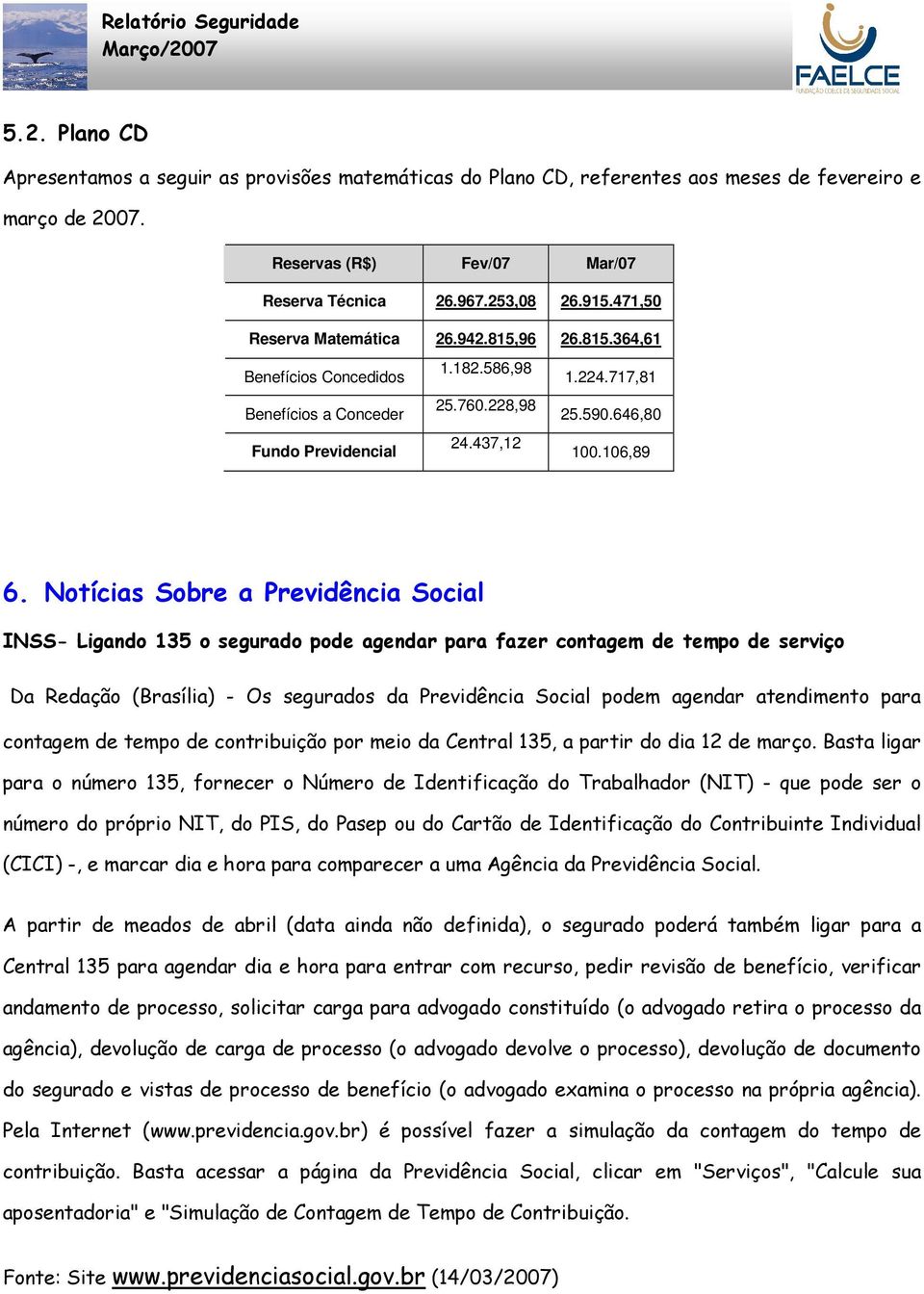 Notícias Sobre a Previdência Social INSS- Ligando 135 o segurado pode agendar para fazer contagem de tempo de serviço Da Redação (Brasília) - Os segurados da Previdência Social podem agendar