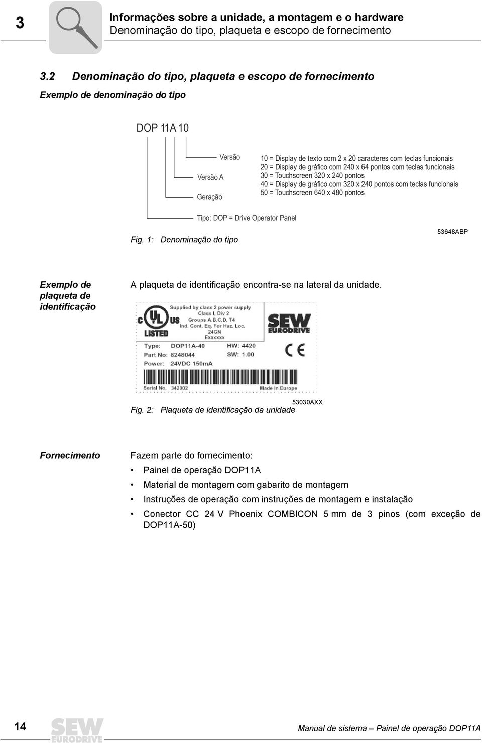 de gráfico com 24 x 64 pontos com teclas funcionais 3 = Touchscreen 32 x 24 pontos 4 = Display de gráfico com 32 x 24 pontos com teclas funcionais 5 = Touchscreen 64 x 48 pontos Fig.