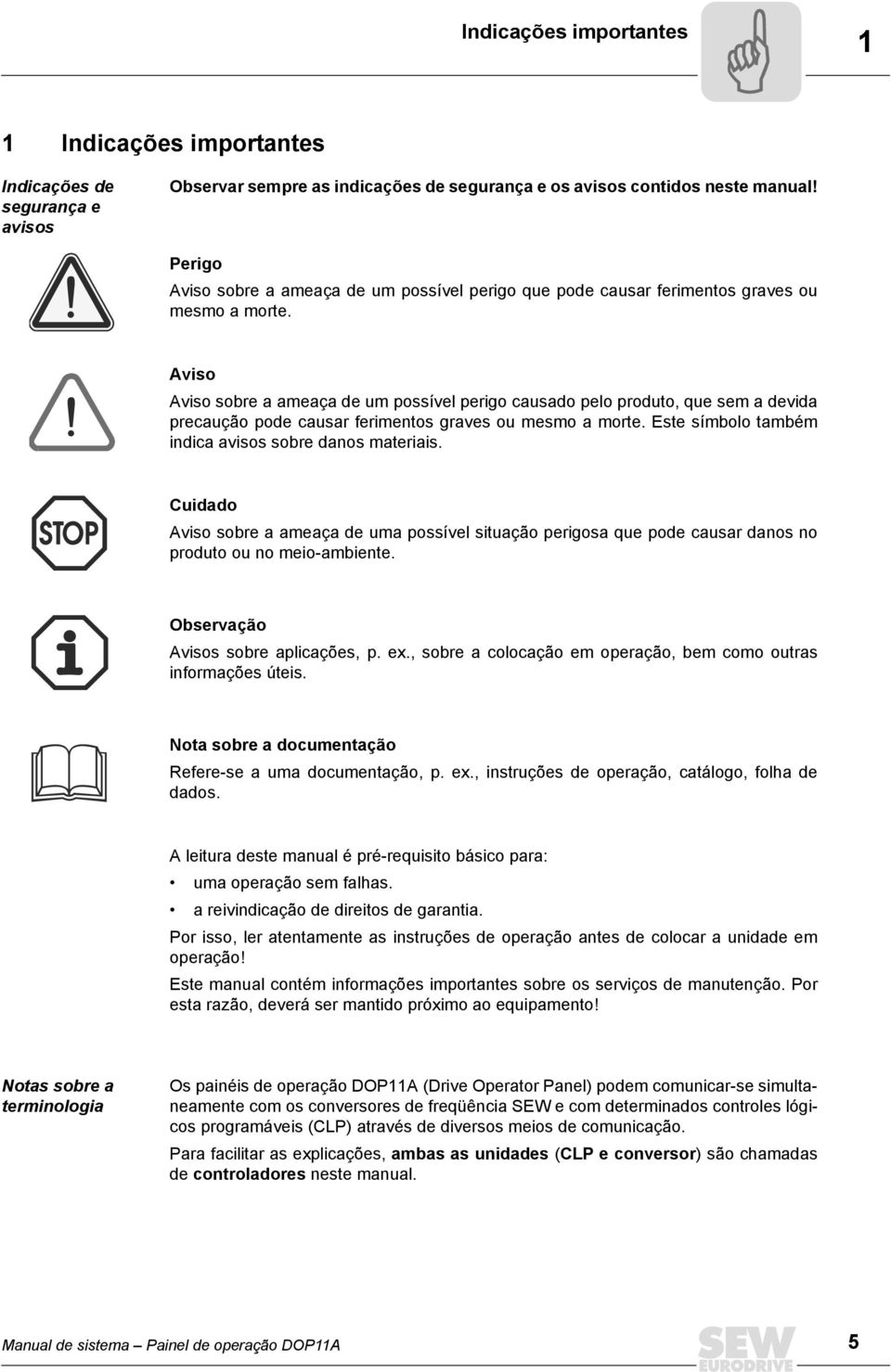 Aviso Aviso sobre a ameaça de um possível perigo causado pelo produto, que sem a devida precaução pode causar ferimentos graves ou mesmo a morte.