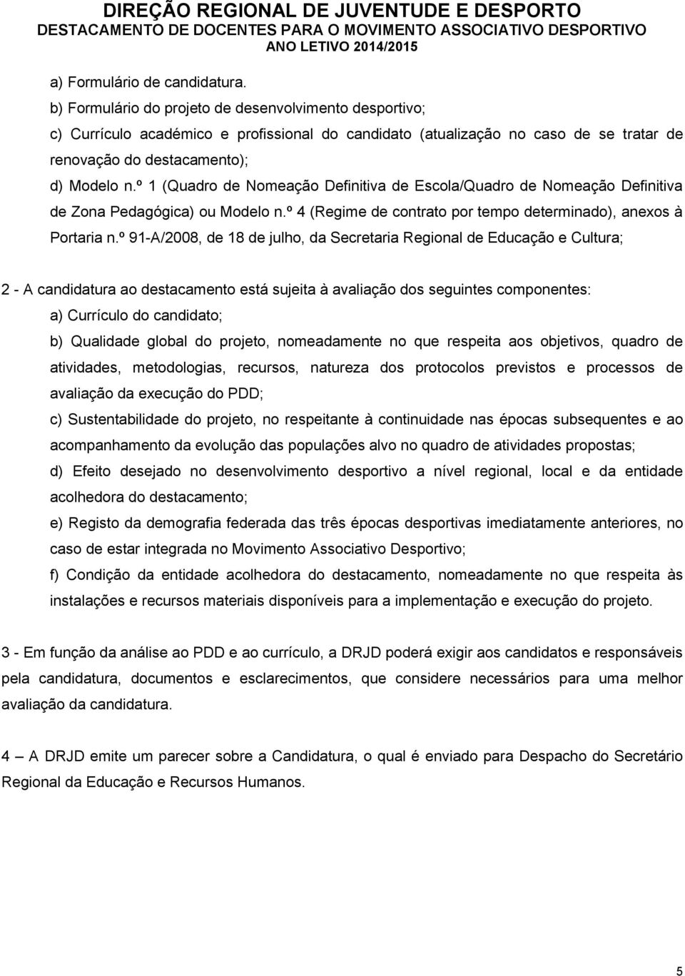 º 1 (Quadro de Nomeação Definitiva de Escola/Quadro de Nomeação Definitiva de Zona Pedagógica) ou Modelo n.º 4 (Regime de contrato por tempo determinado), anexos à Portaria n.