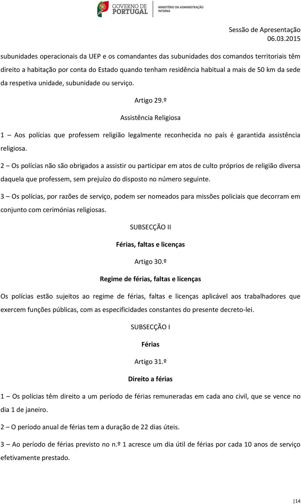 2 Os polícias não são obrigados a assistir ou participar em atos de culto próprios de religião diversa daquela que professem, sem prejuízo do disposto no número seguinte.