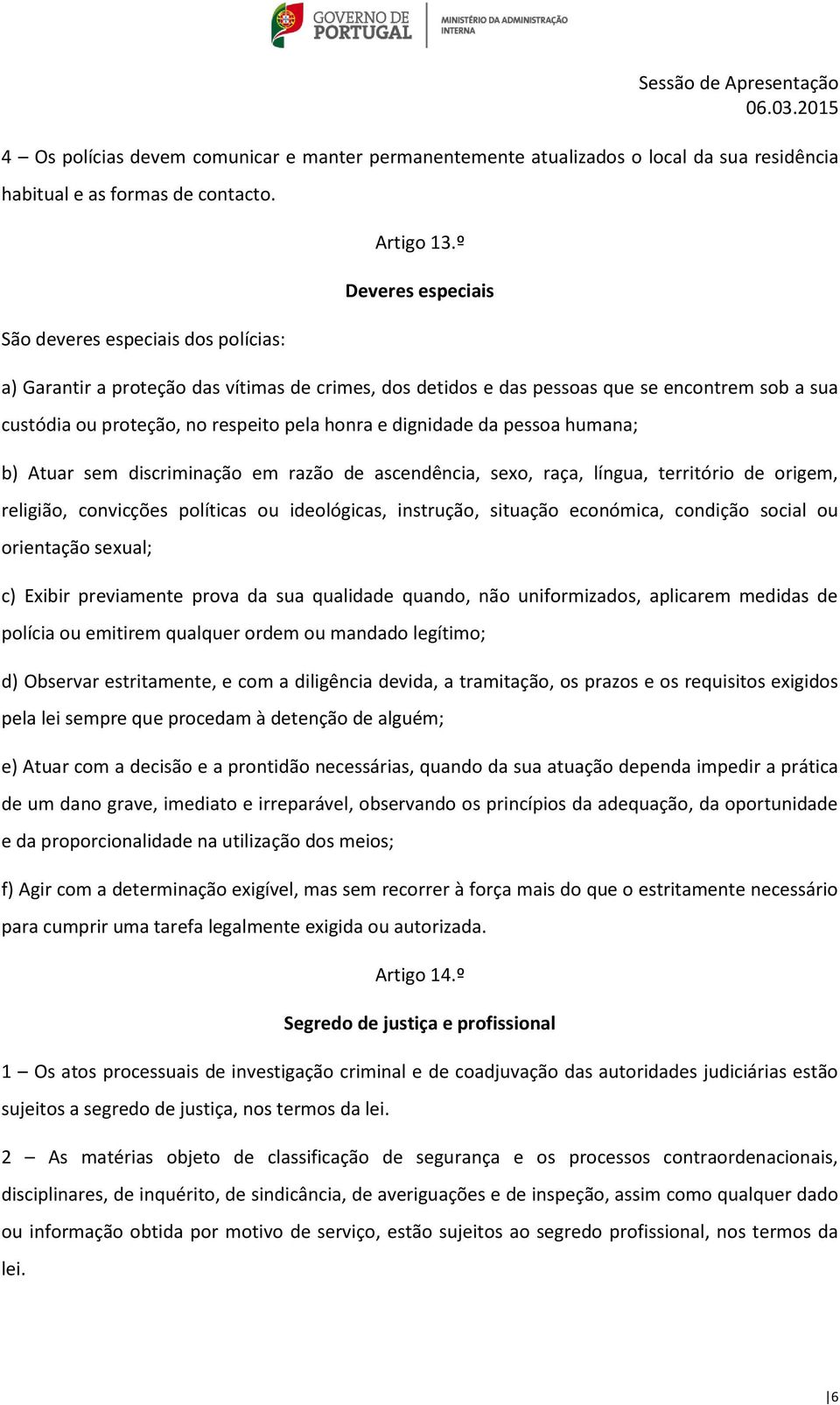 Atuar sem discriminação em razão de ascendência, sexo, raça, língua, território de origem, religião, convicções políticas ou ideológicas, instrução, situação económica, condição social ou orientação