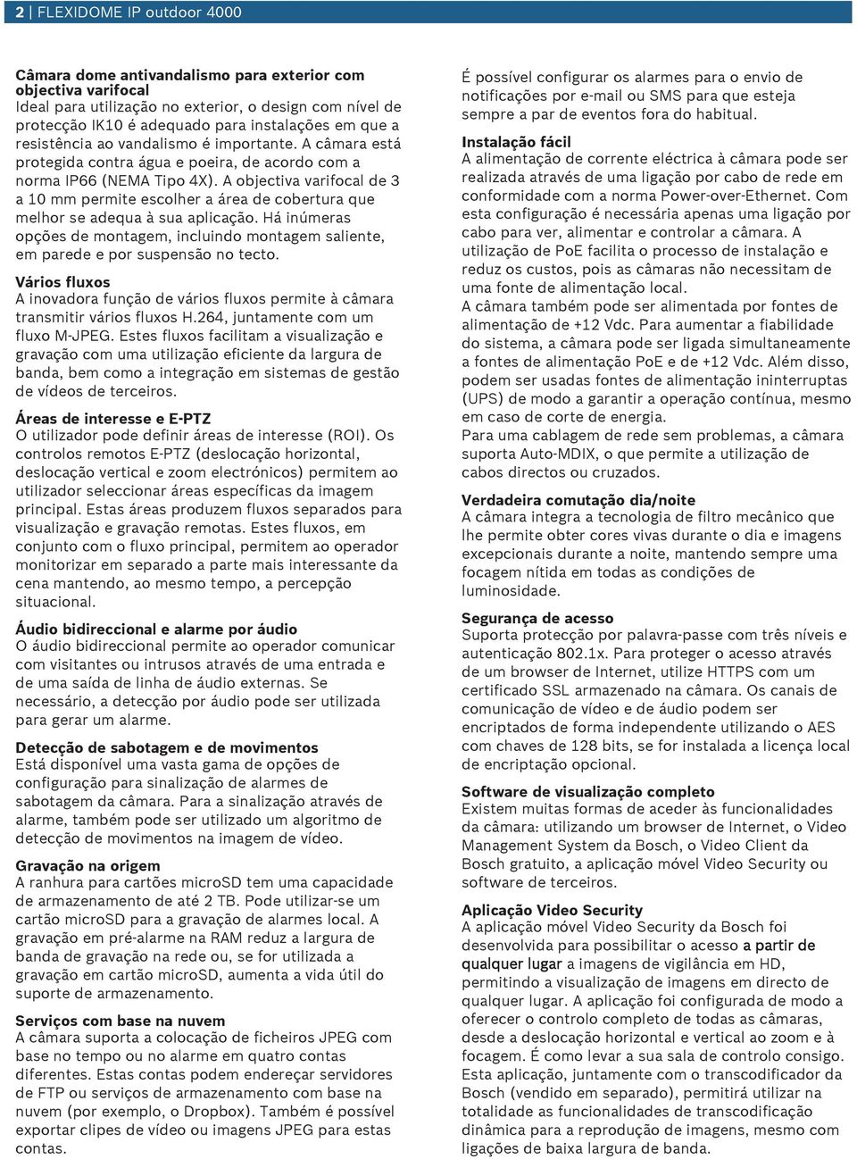 A objectiva varifocal de 3 a 10 mm permite escolher a área de cobertra qe melhor se adeqa à sa aplicação. Há inúmeras opções de montagem, inclindo montagem saliente, em parede e por sspensão no tecto.