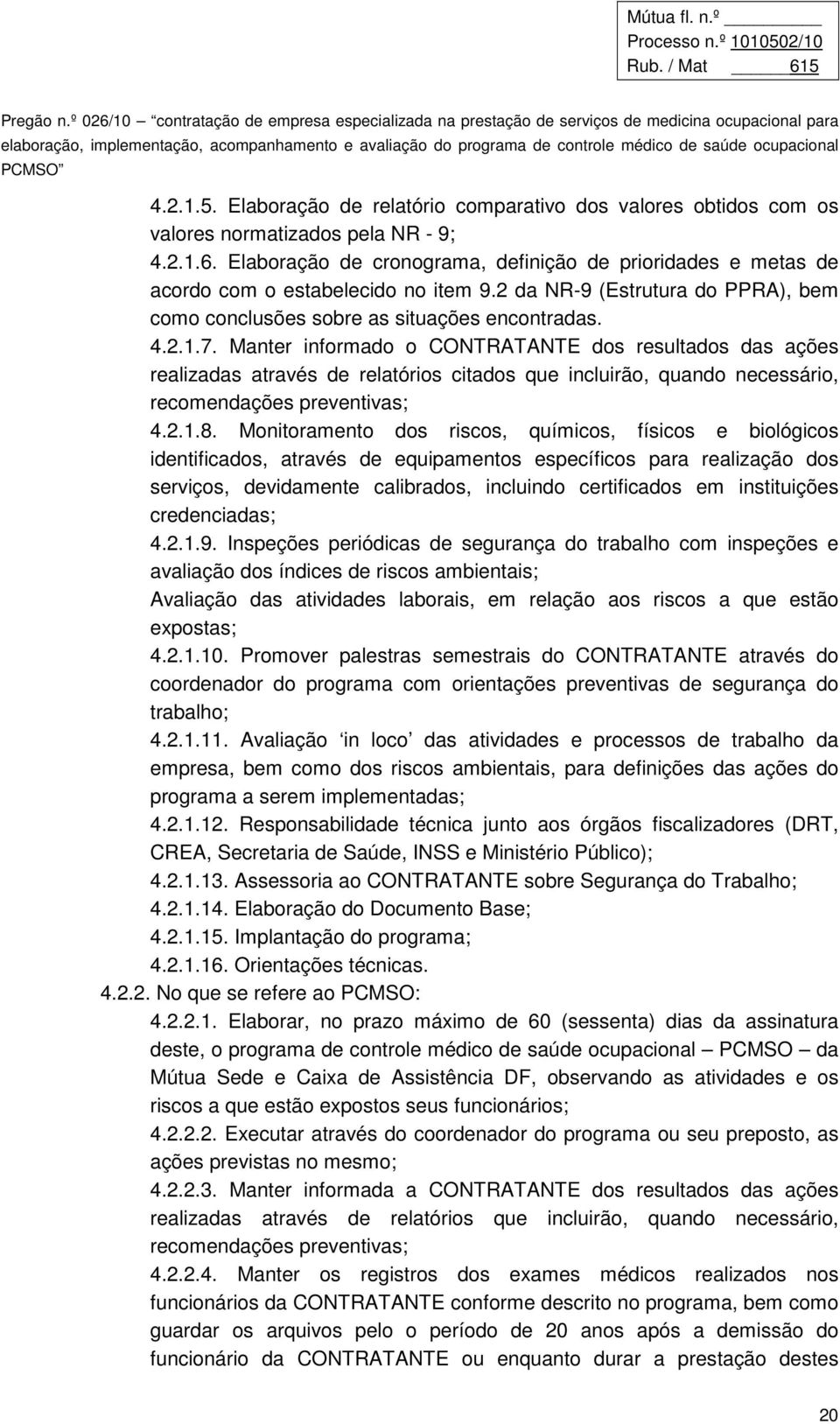 Manter informado o CONTRATANTE dos resultados das ações realizadas através de relatórios citados que incluirão, quando necessário, recomendações preventivas; 4.2.1.8.