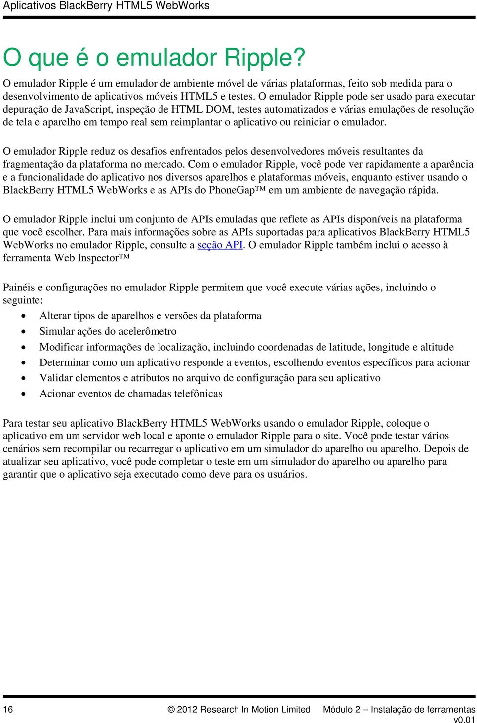 aplicativo ou reiniciar o emulador. O emulador Ripple reduz os desafios enfrentados pelos desenvolvedores móveis resultantes da fragmentação da plataforma no mercado.