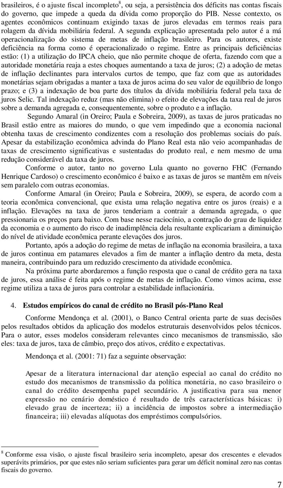 A segunda explicação apresentada pelo autor é a má operacionalização do sistema de metas de inflação brasileiro. Para os autores, existe deficiência na forma como é operacionalizado o regime.