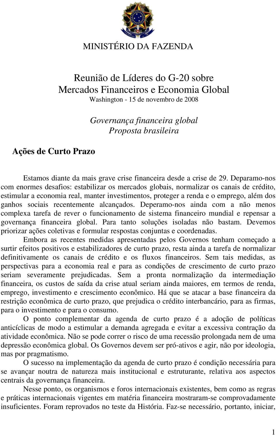 Deparamo-nos com enormes desafios: estabilizar os mercados globais, normalizar os canais de crédito, estimular a economia real, manter investimentos, proteger a renda e o emprego, além dos ganhos