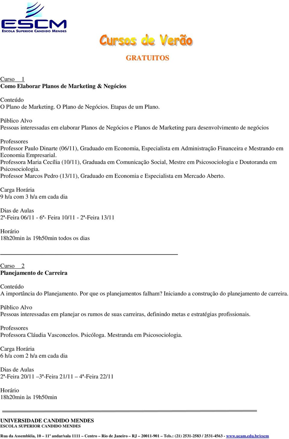 Financeira e Mestrando em Economia Empresarial. Professora Maria Cecília (10/11), Graduada em Comunicação Social, Mestre em Psicosociologia e Doutoranda em Psicosociologia.