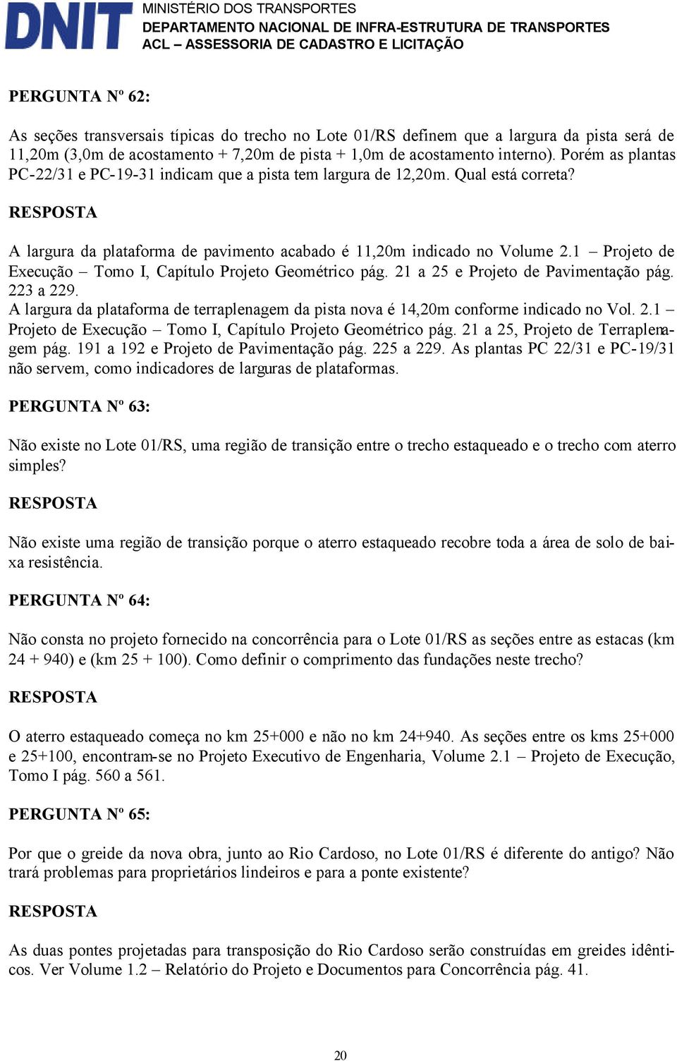 1 Projeto de Execução Tomo I, Capítulo Projeto Geométrico pág. 21 a 25 e Projeto de Pavimentação pág. 223 a 229.