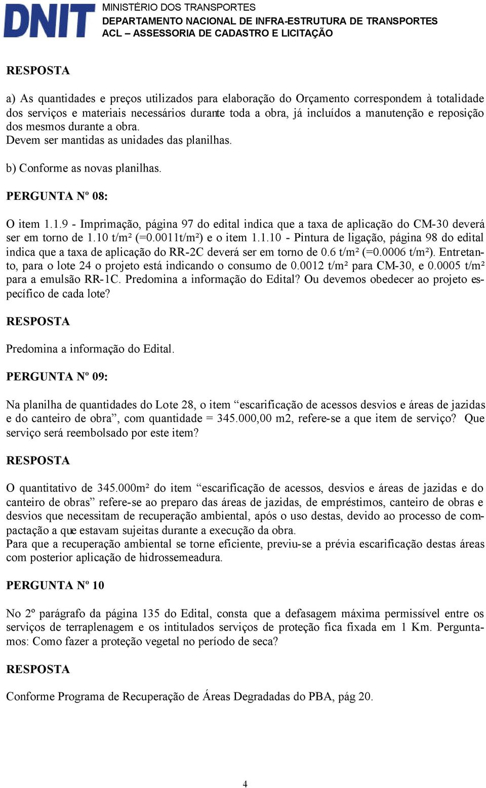 1.9 - Imprimação, página 97 do edital indica que a taxa de aplicação do CM-30 deverá ser em torno de 1.10 t/m² (=0.0011t/m²) e o item 1.1.10 - Pintura de ligação, página 98 do edital indica que a taxa de aplicação do RR-2C deverá ser em torno de 0.